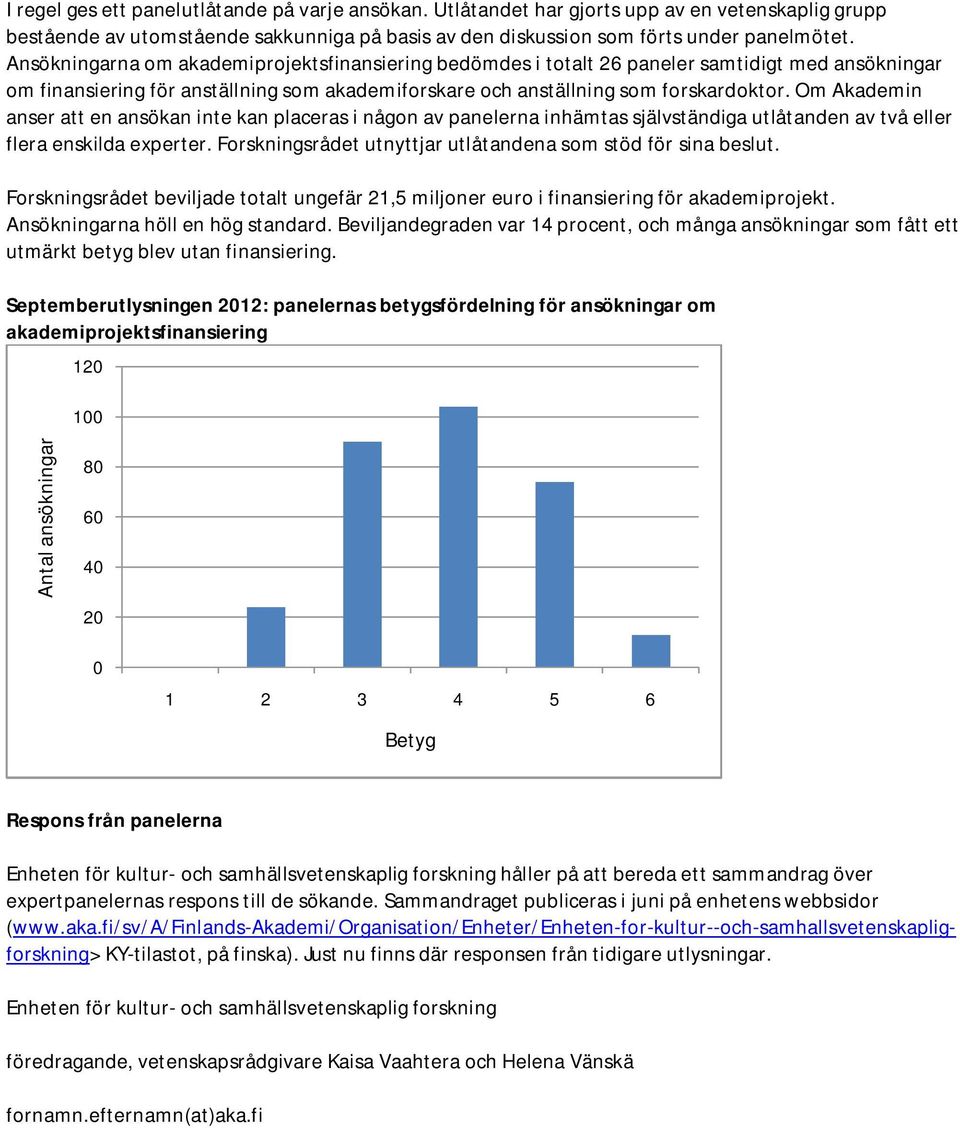 Om Akademin anser att en ansökan inte kan placeras i någon av panelerna inhämtas självständiga utlåtanden av två eller flera enskilda experter.