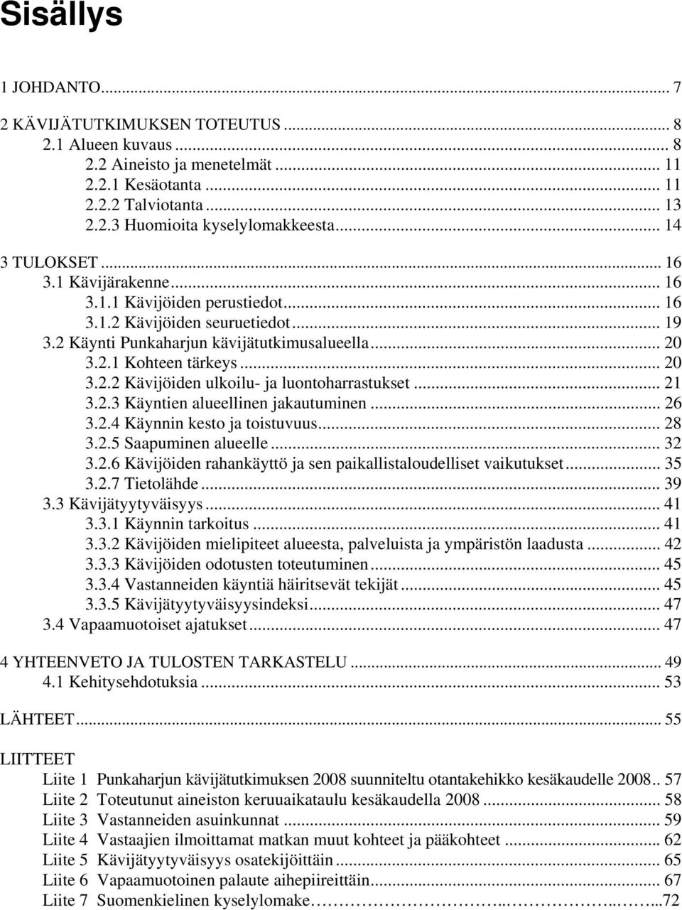 .. 21 3.2.3 Käyntien alueellinen jakautuminen... 26 3.2.4 Käynnin kesto ja toistuvuus... 28 3.2.5 Saapuminen alueelle... 32 3.2.6 Kävijöiden rahankäyttö ja sen paikallistaloudelliset vaikutukset.