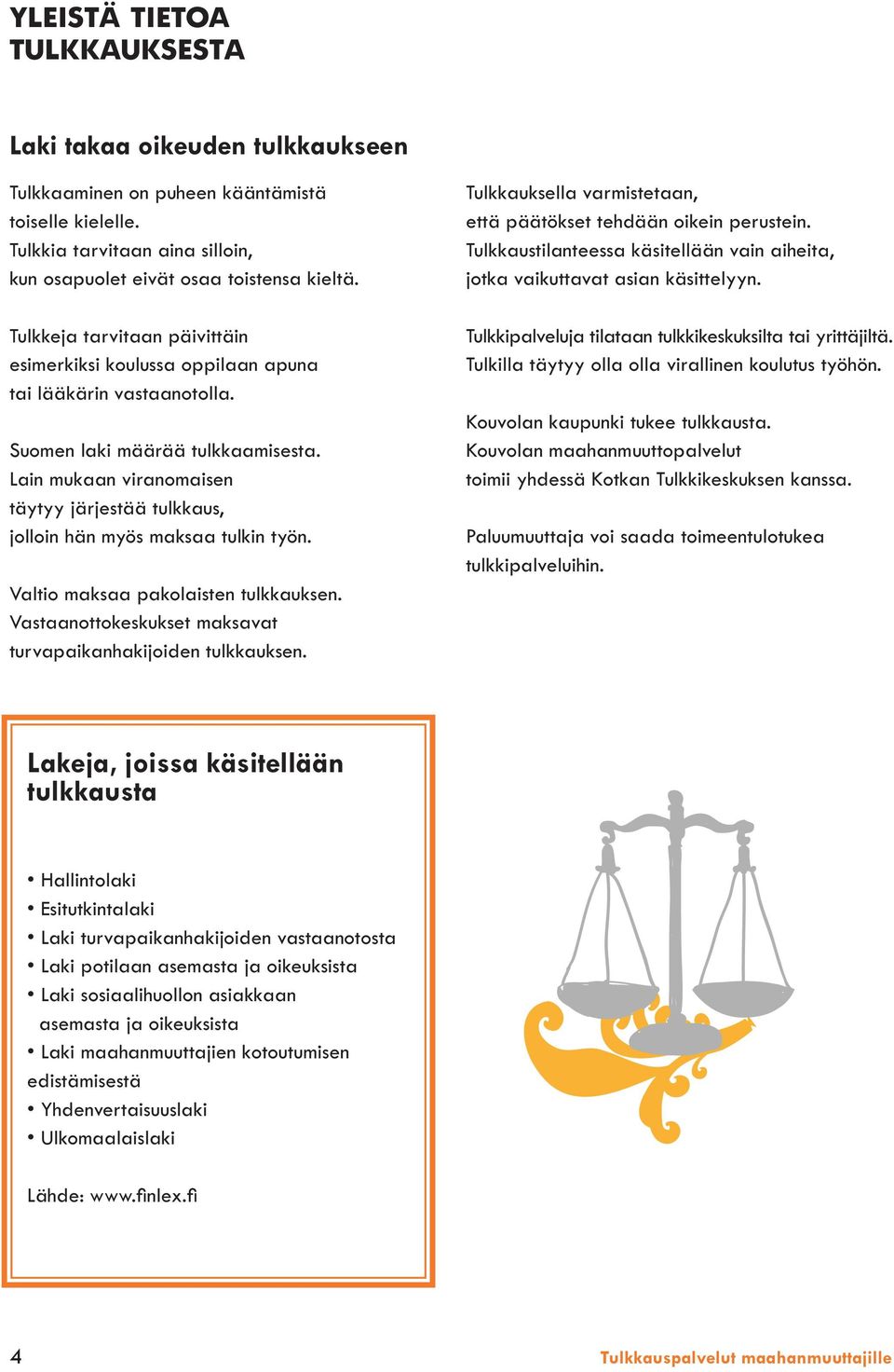 Lain mukaan viranomaisen täytyy järjestää tulkkaus, jolloin hän myös maksaa tulkin työn. Valtio maksaa pakolaisten tulkkauksen. Vastaanottokeskukset maksavat turvapaikanhakijoiden tulkkauksen.