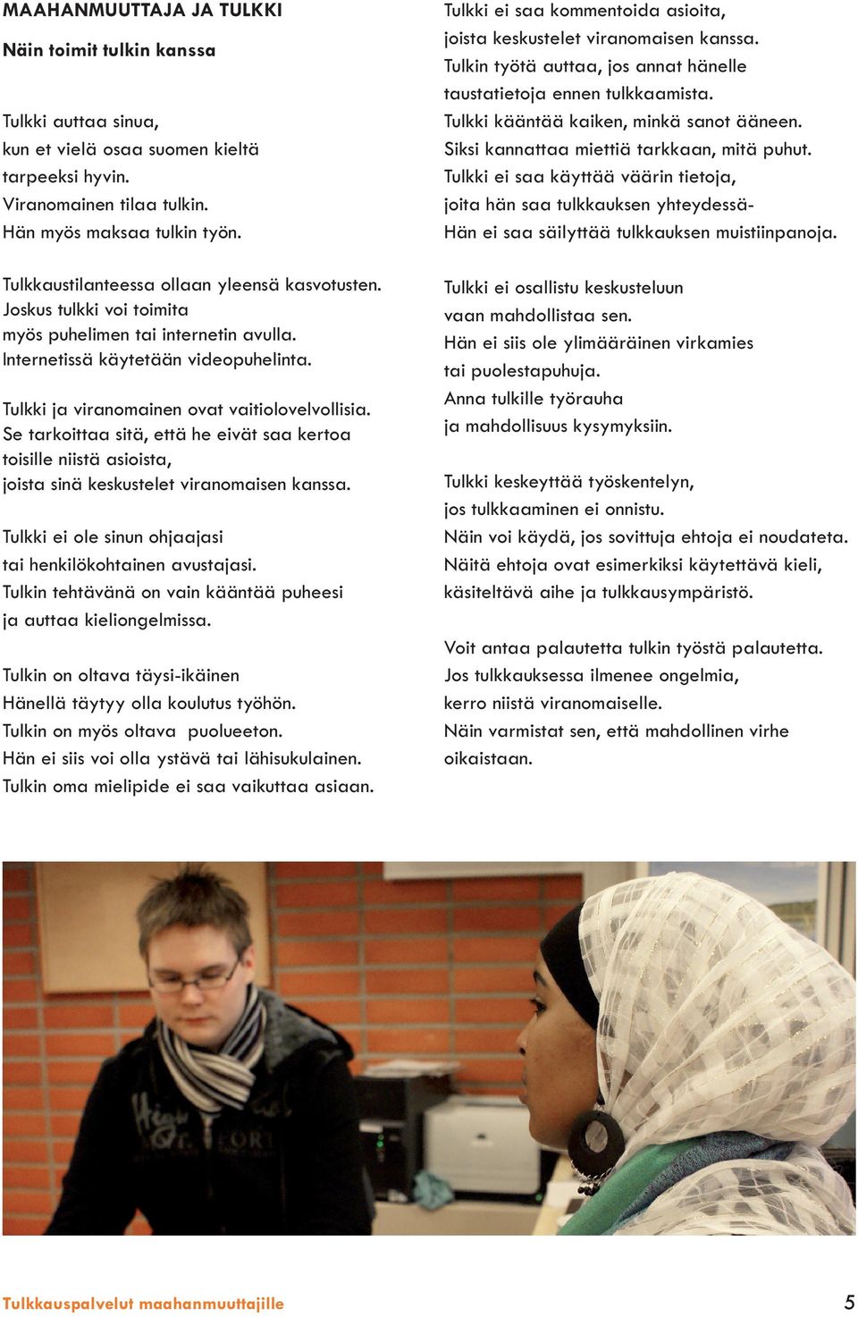 Se tarkoittaa sitä, että he eivät saa kertoa toisille niistä asioista, joista sinä keskustelet viranomaisen kanssa. Tulkki ei ole sinun ohjaajasi tai henkilökohtainen avustajasi.