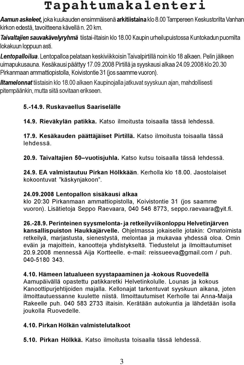 Lentopalloa pelataan keskiviikkoisin Taivalpirtillä noin klo 18 alkaen. Pelin jälkeen uimapukusauna. Kesäkausi päättyy 17.09.2008 Pirtillä ja syyskausi alkaa 24.09.2008 klo 20.