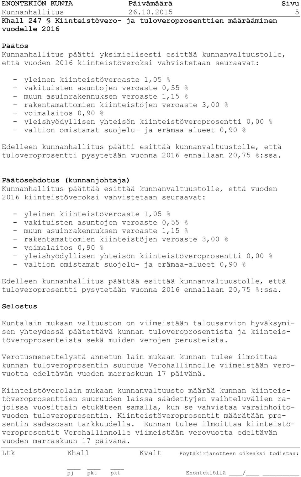 seuraavat: - yleinen kiinteistöveroaste 1,05 % - vakituisten asuntojen veroaste 0,55 % - muun asuinrakennuksen veroaste 1,15 % - rakentamattomien kiinteistöjen veroaste 3,00 % - voimalaitos 0,90 % -