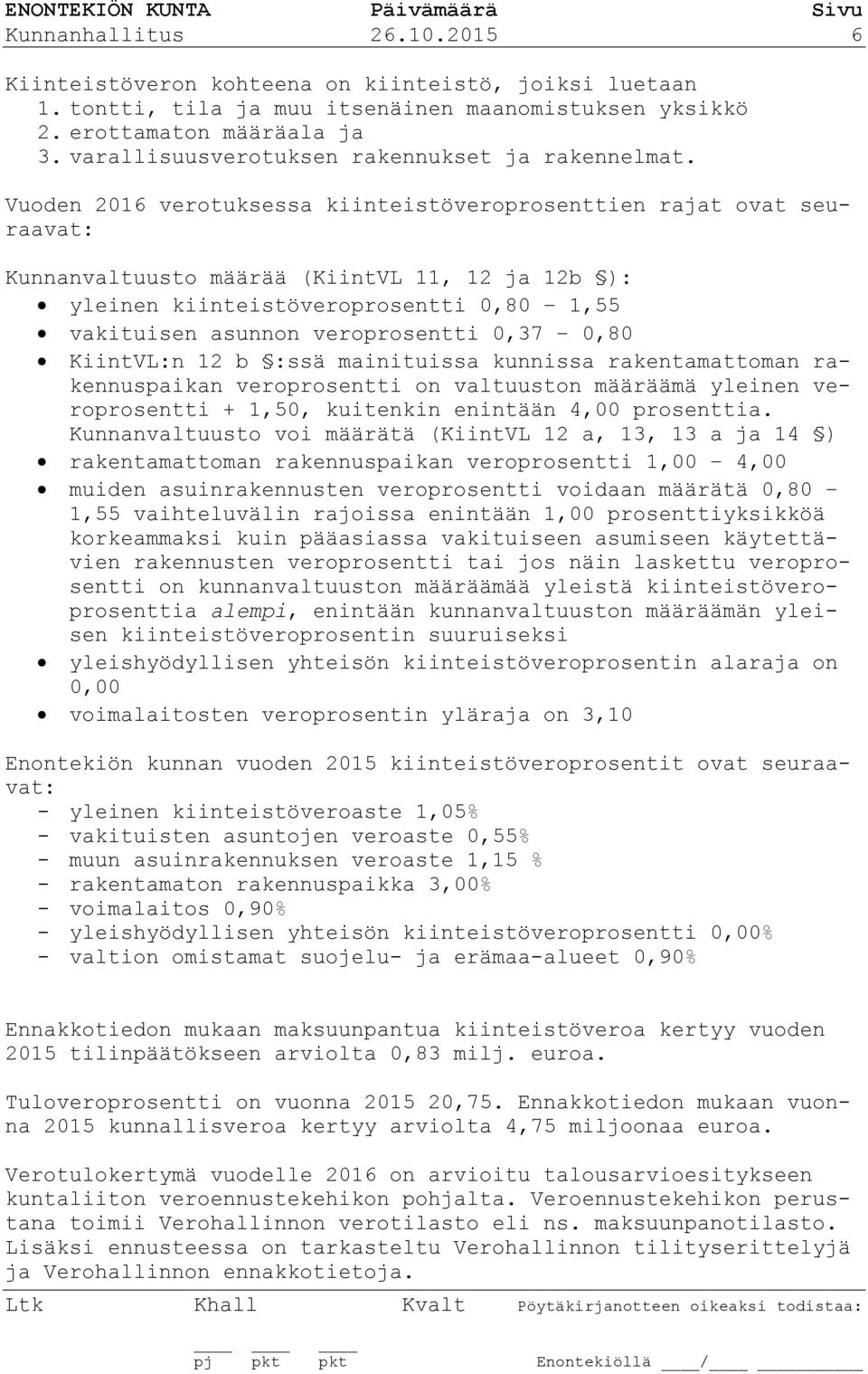 Vuoden 2016 verotuksessa kiinteistöveroprosenttien rajat ovat seuraavat: Kunnanvaltuusto määrää (KiintVL 11, 12 ja 12b ): yleinen kiinteistöveroprosentti 0,80 1,55 vakituisen asunnon veroprosentti