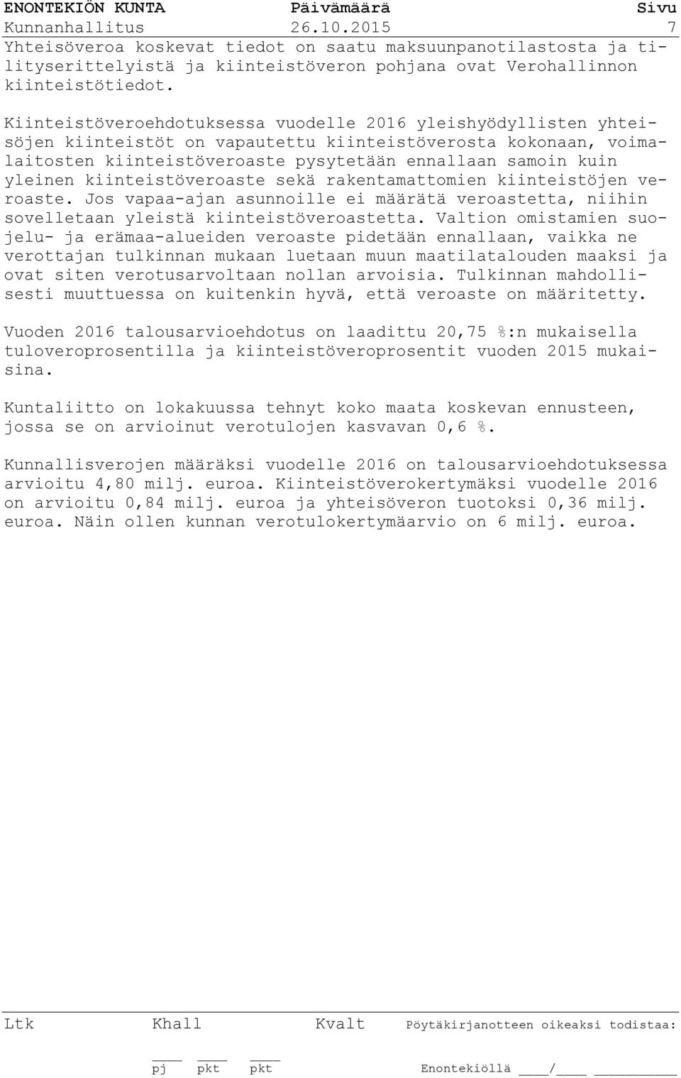 kiinteistöveroaste sekä rakentamattomien kiinteistöjen veroaste. Jos vapaa-ajan asunnoille ei määrätä veroastetta, niihin sovelletaan yleistä kiinteistöveroastetta.