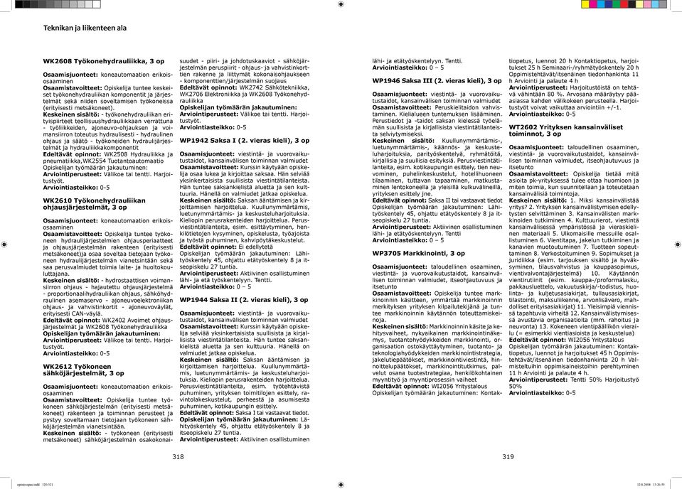 Keskeinen sisältö: - työkonehydrauliikan erityispiirteet teollisuushydrauliikkaan verrattuna - työliikkeiden, ajoneuvo-ohjauksen ja voimansiirron toteutus hydraulisesti - hydraulinen ohjaus ja säätö