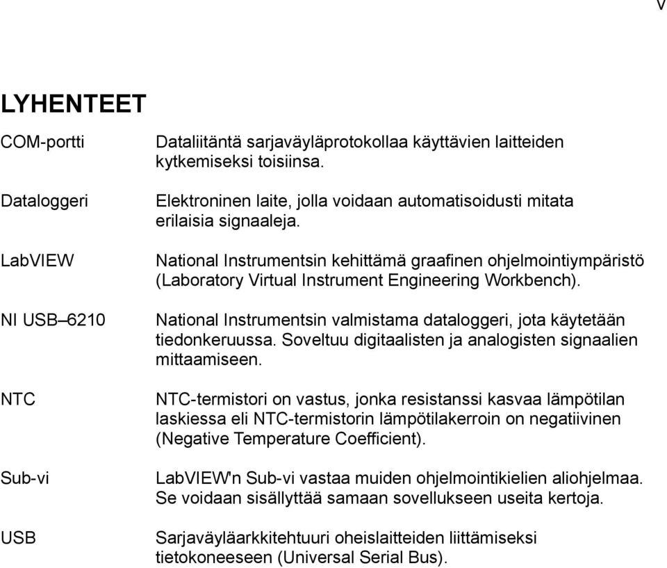 NI USB 6210 National Instrumentsin valmistama dataloggeri, jota käytetään tiedonkeruussa. Soveltuu digitaalisten ja analogisten signaalien mittaamiseen.