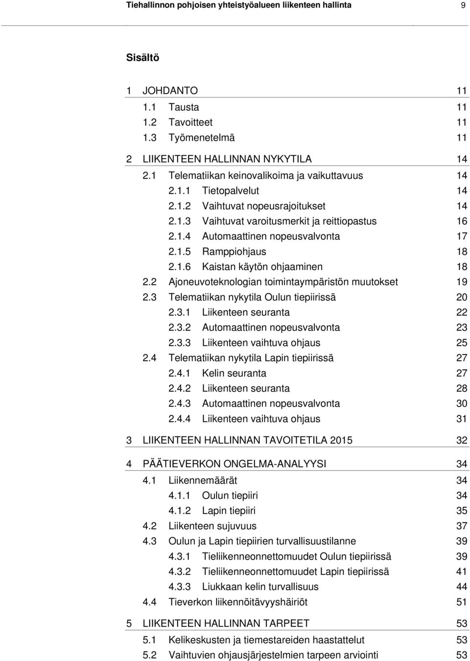 1.5 Ramppiohjaus 18 2.1.6 Kaistan käytön ohjaaminen 18 2.2 Ajoneuvoteknologian toimintaympäristön muutokset 19 2.3 Telematiikan nykytila Oulun tiepiirissä 20 2.3.1 Liikenteen seuranta 22 2.3.2 Automaattinen nopeusvalvonta 23 2.