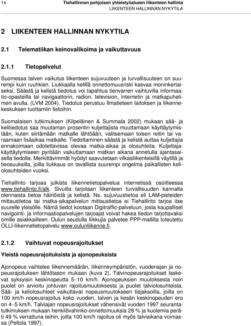 Säästä ja kelistä tiedotus voi tapahtua tienvarren vaihtuvilla informaatio-opasteilla tai navigaattorin, radion, television, internetin ja matkapuhelimen avulla. (LVM 2004).