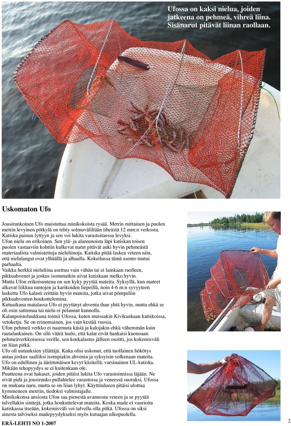 Sen ylä- ja alareunoista läpi katiskan toisen puolen vastaaviin kohtiin kulkevat narut pitävät auki hyvin pehmeästä materiaalista valmistettuja nieluliinoja.