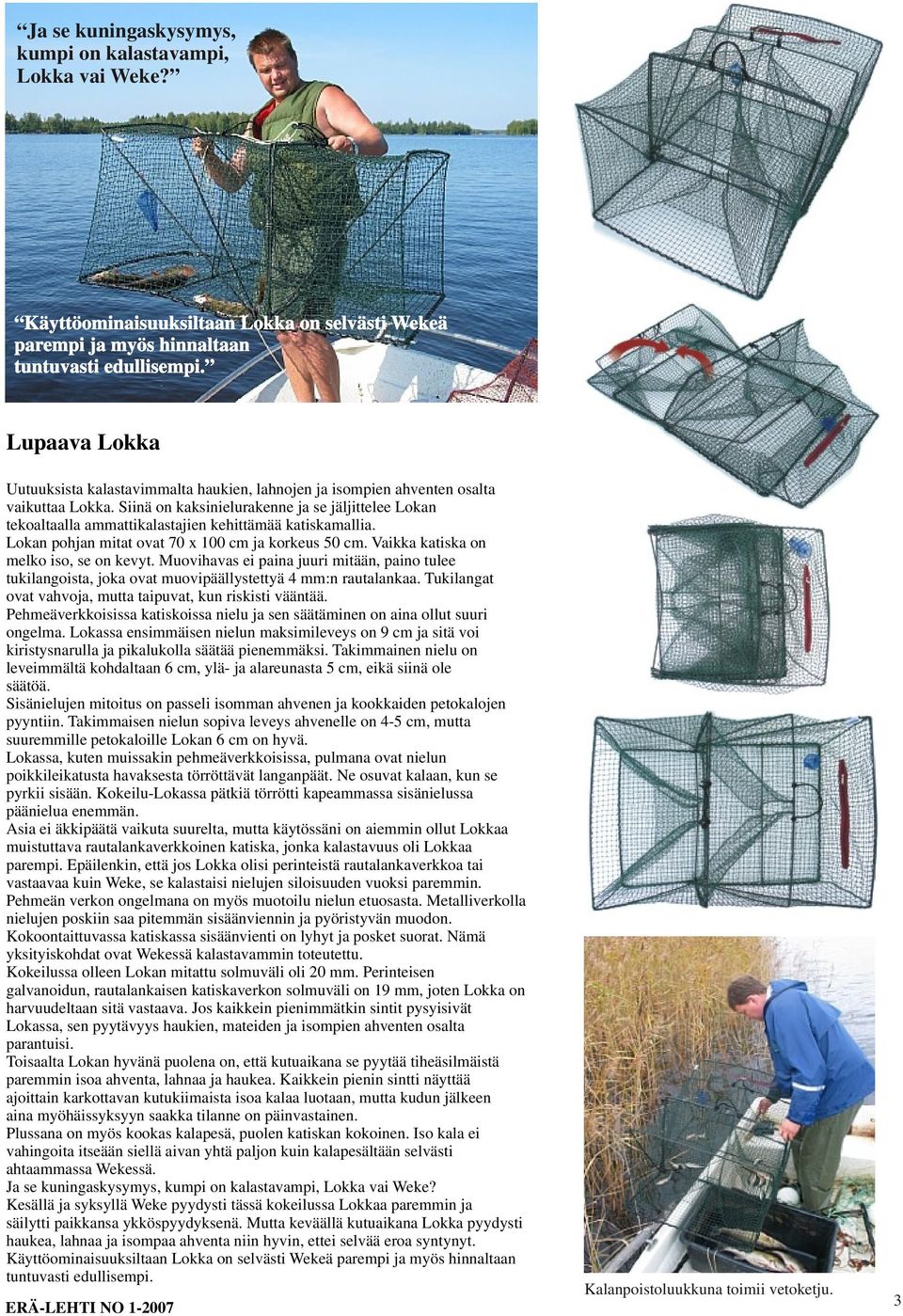 Siinä on kaksinielurakenne ja se jäljittelee Lokan tekoaltaalla ammattikalastajien kehittämää katiskamallia. Lokan pohjan mitat ovat 70 x 100 cm ja korkeus 50 cm.