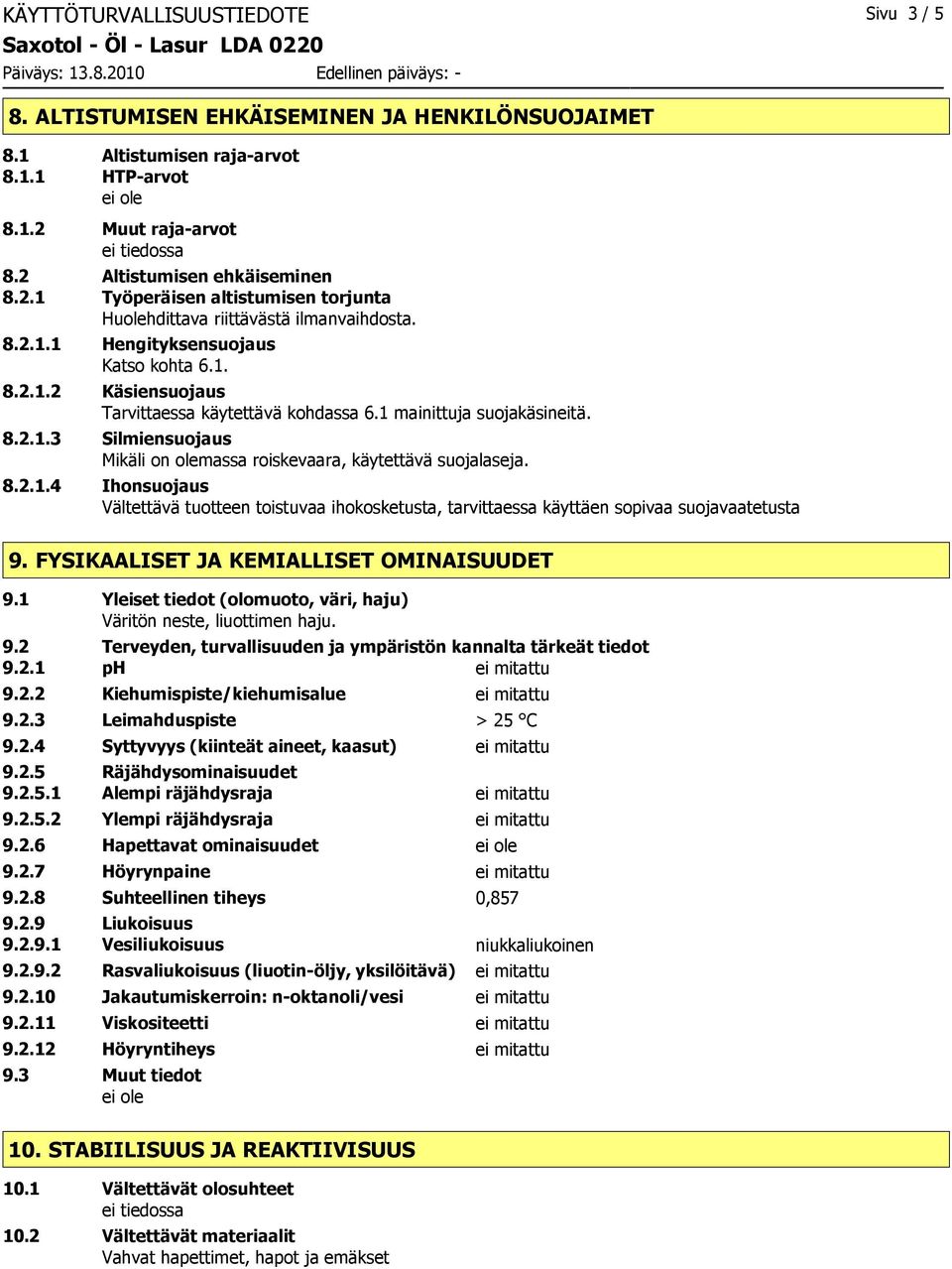 1 mainittuja suojakäsineitä. 8.2.1.3 Silmiensuojaus Mikäli on olemassa roiskevaara, käytettävä suojalaseja. 8.2.1.4 Ihonsuojaus Vältettävä tuotteen toistuvaa ihokosketusta, tarvittaessa käyttäen sopivaa suojavaatetusta 9.