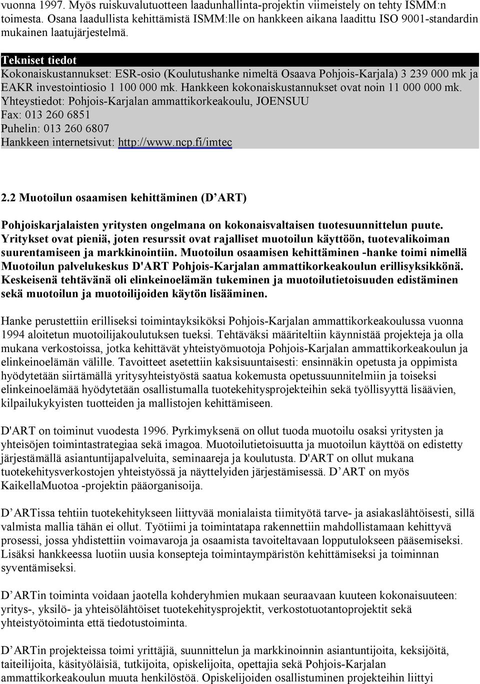 Kokonaiskustannukset: ESR-osio (Koulutushanke nimeltä Osaava Pohjois-Karjala) 3 239 000 mk ja EAKR investointiosio 1 100 000 mk. Hankkeen kokonaiskustannukset ovat noin 11 000 000 mk.