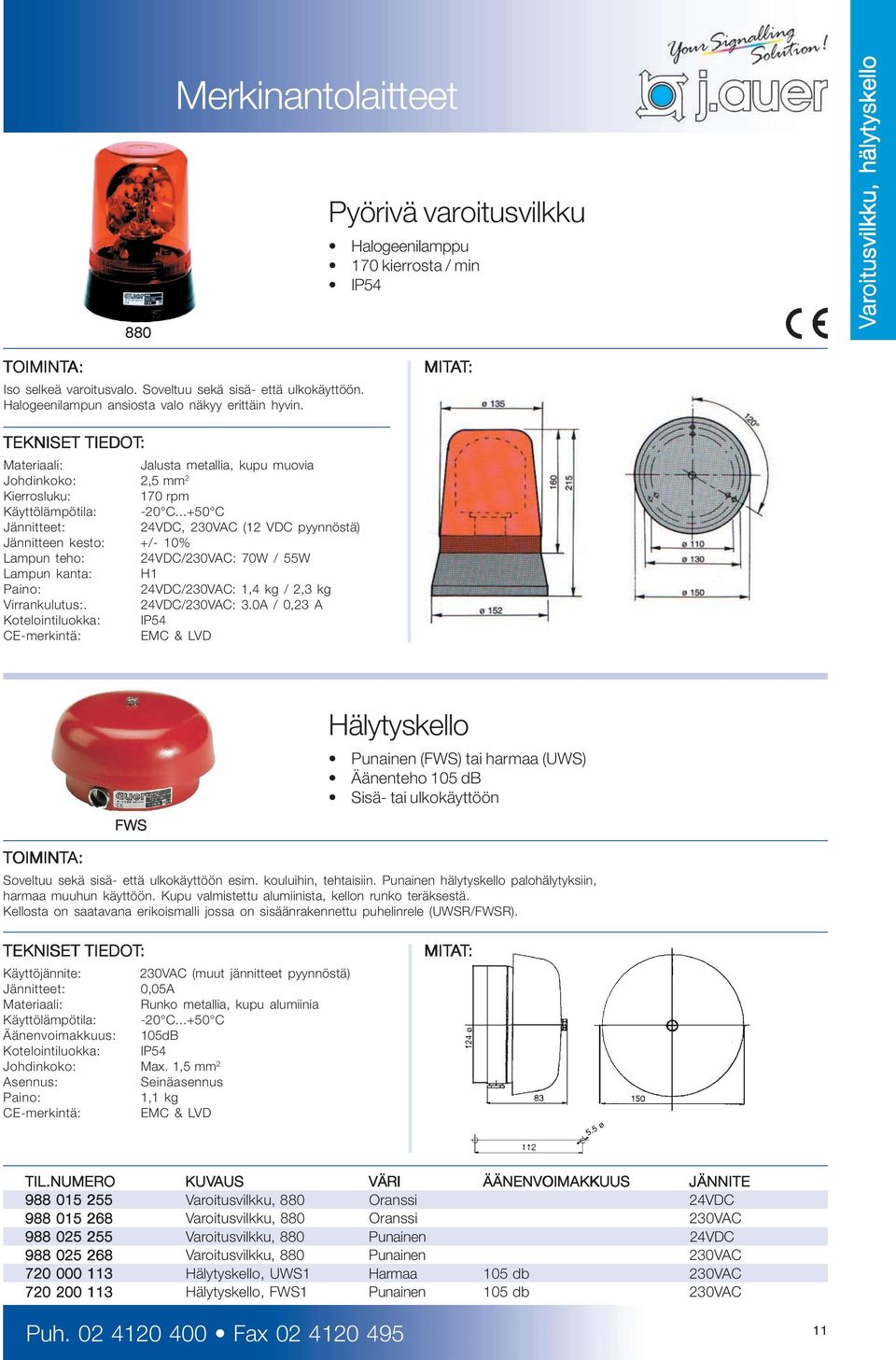 Materiaali: Jalusta metallia, kupu muovia Johdinkoko: 2,5 mm 2 Kierrosluku: 170 rpm Käyttölämpötila: Jännitteet: 24VDC, 230VAC (12 VDC pyynnöstä) Jännitteen kesto: +/- 10% Lampun teho: 24VDC/230VAC: