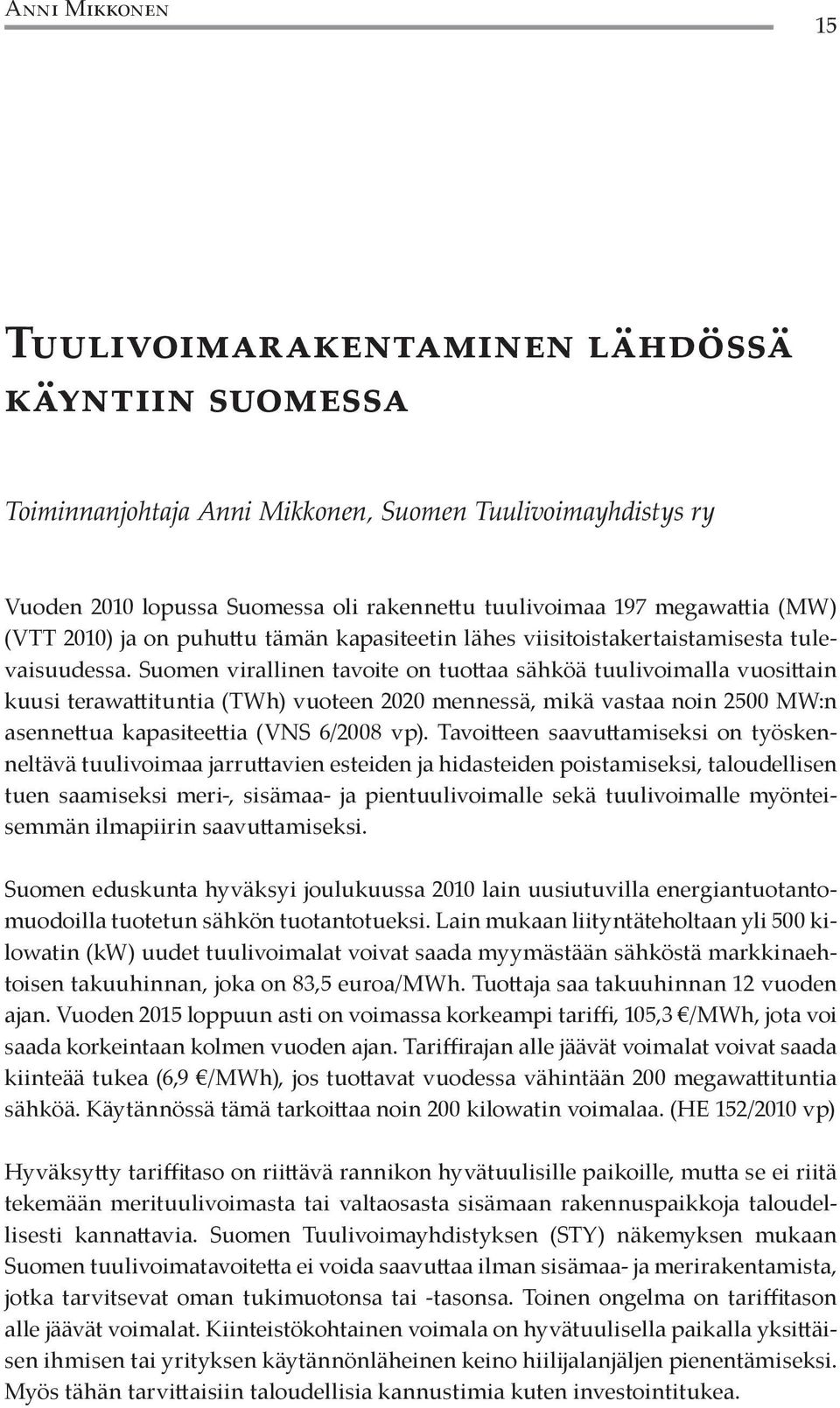 Suomen virallinen tavoite on tuottaa sähköä tuulivoimalla vuosittain kuusi terawattituntia (TWh) vuoteen 2020 mennessä, mikä vastaa noin 2500 MW:n asennettua kapasiteettia (VNS 6/2008 vp).