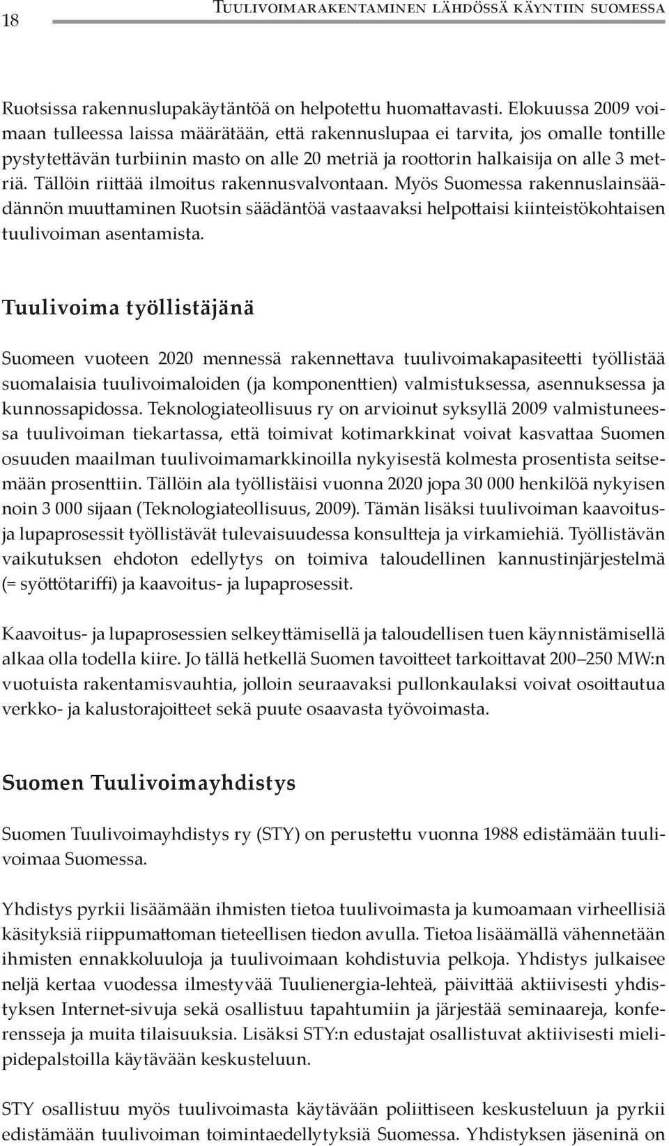 Tällöin riittää ilmoitus rakennusvalvontaan. Myös Suomessa rakennuslainsäädännön muuttaminen Ruotsin säädäntöä vastaavaksi helpottaisi kiinteistökohtaisen tuulivoiman asentamista.