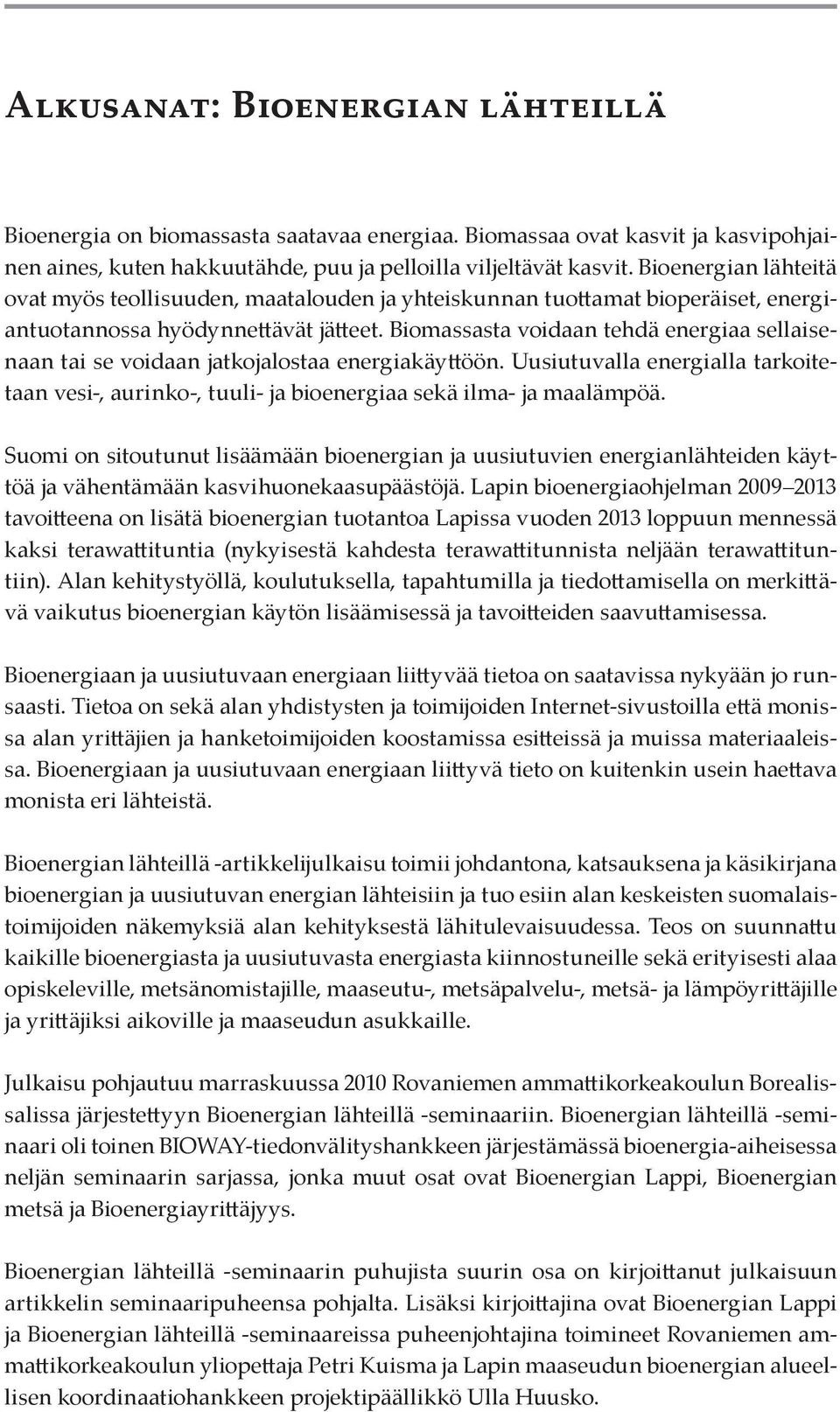 Biomassasta voidaan tehdä energiaa sellaisenaan tai se voidaan jatkojalostaa energiakäyttöön. Uusiutuvalla energialla tarkoitetaan vesi-, aurinko-, tuuli- ja bioenergiaa sekä ilma- ja maalämpöä.