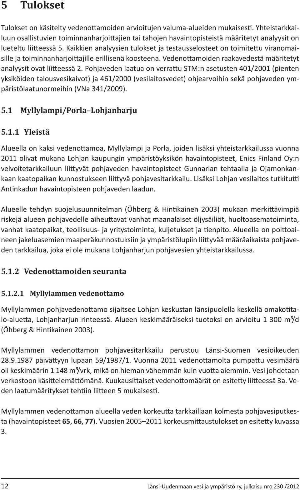 Kaikkien analyysien tulokset ja testausselosteet on toimitettu viranomaisille ja toiminnanharjoittajille erillisenä koosteena. Vedenottamoiden raakavedestä määritetyt analyysit ovat liitteessä 2.