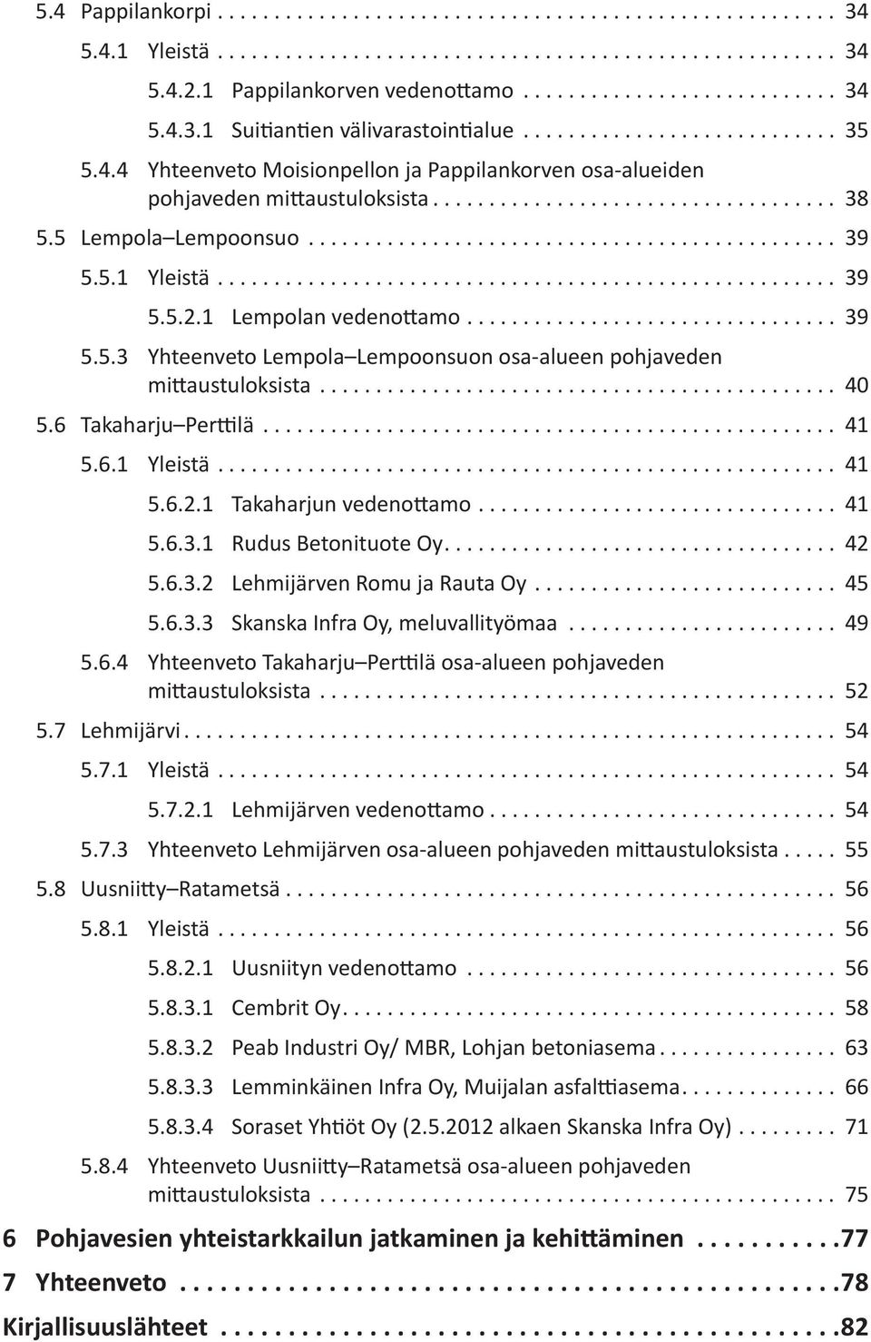 .. 41 5.6.1 Yleistä... 41 5.6.2.1 Takaharjun vedenottamo... 41 5.6.3.1 Rudus Betonituote Oy... 42 5.6.3.2 Lehmijärven Romu ja Rauta Oy... 45 5.6.3.3 Skanska Infra Oy, meluvallityömaa... 49 5.6.4 Yhteenveto Takaharju Perttilä osa-alueen pohjaveden mittaustuloksista.