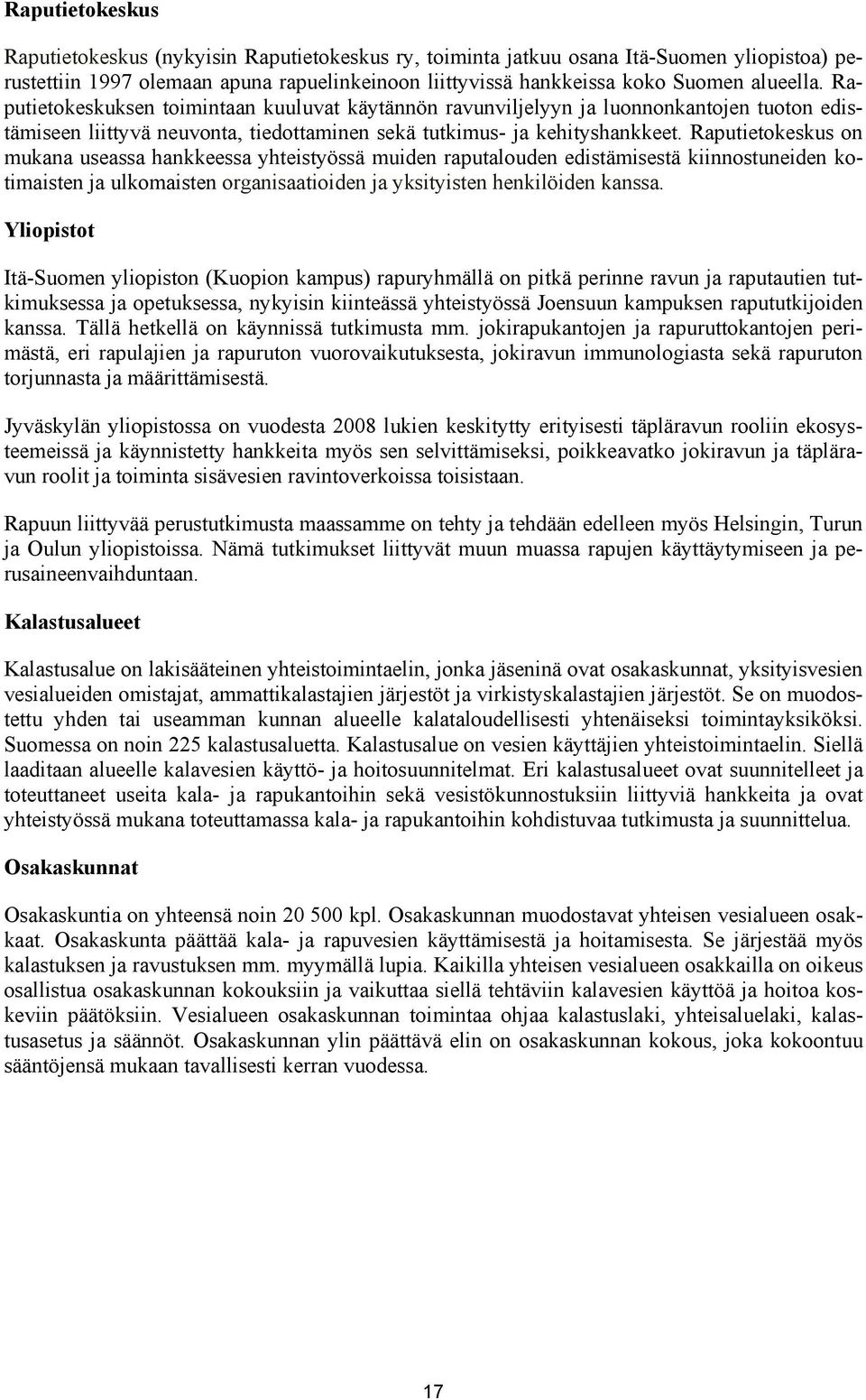 Raputietokeskus on mukana useassa hankkeessa yhteistyössä muiden raputalouden edistämisestä kiinnostuneiden kotimaisten ja ulkomaisten organisaatioiden ja yksityisten henkilöiden kanssa.