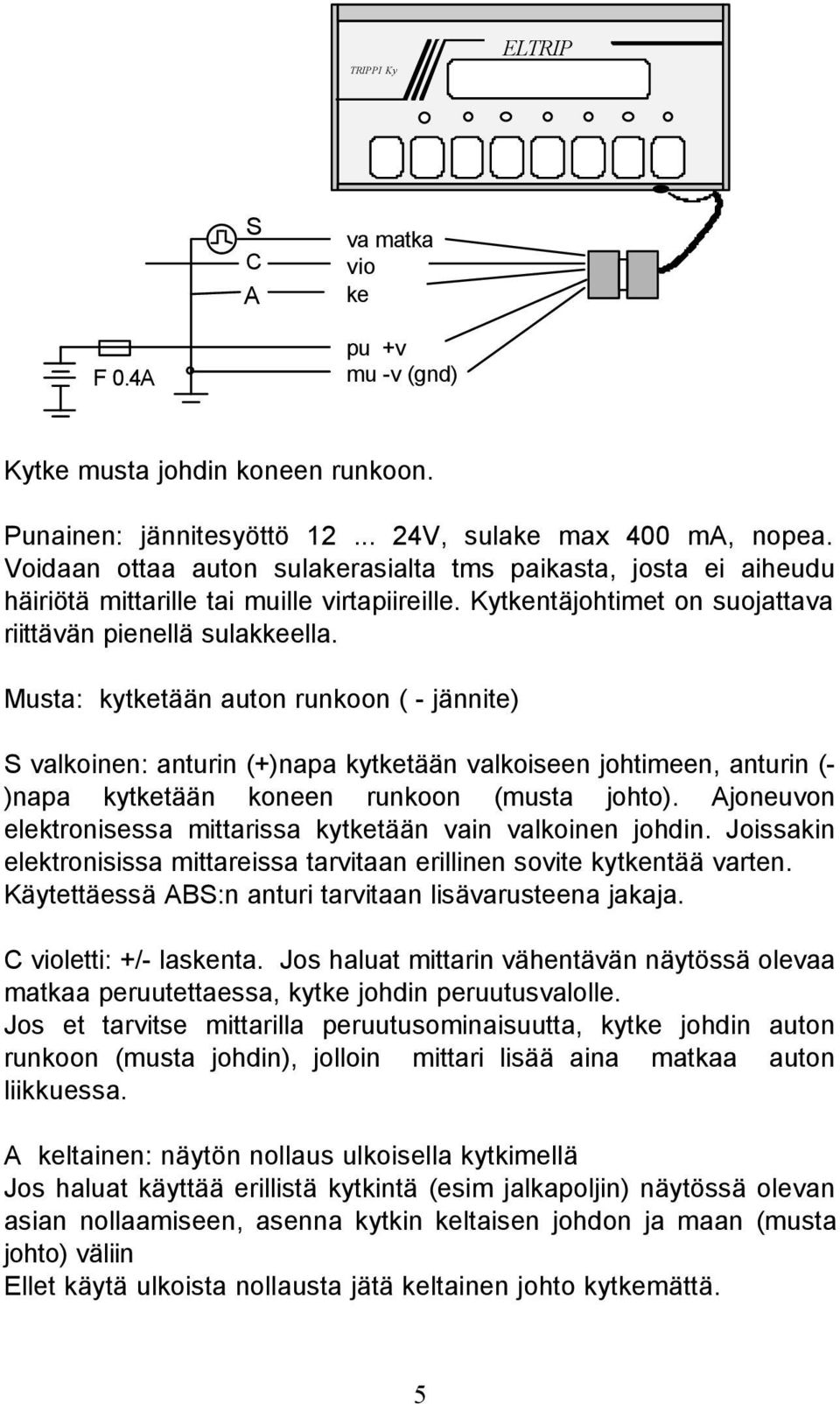 Musta: kytketään auton runkoon ( - jännite) S valkoinen: anturin (+)napa kytketään valkoiseen johtimeen, anturin (- )napa kytketään koneen runkoon (musta johto).