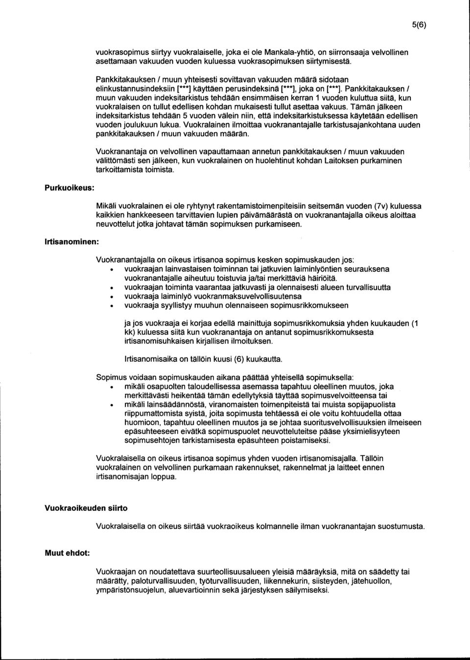 Pankkitakauksen / muun vakuuden indeksitarkistus tehdään ensimmäisen kerran 1 vuoden kuluttua siitä, kun vuokralaisen on tullut edellisen kohdan mukaisesti tullut asettaa vakuus.