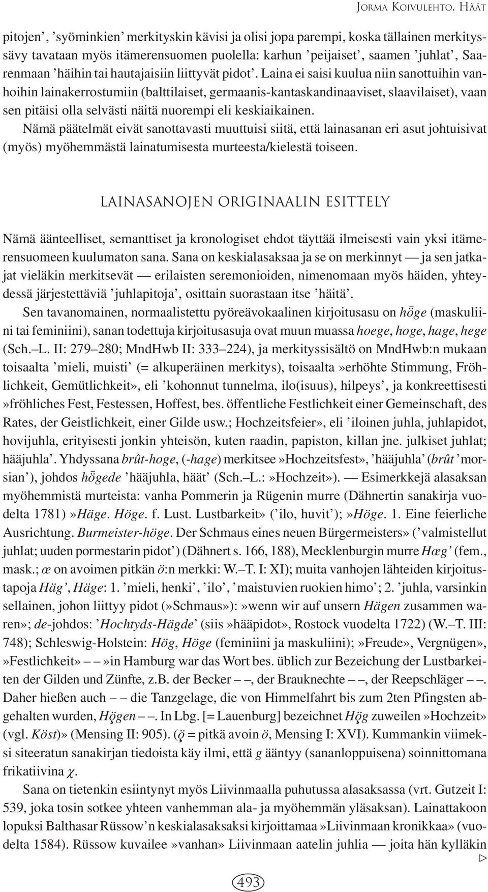 Laina ei saisi kuulua niin sanottuihin vanhoihin lainakerrostumiin (balttilaiset, germaanis-kantaskandinaaviset, slaavilaiset), vaan sen pitäisi olla selvästi näitä nuorempi eli keskiaikainen.