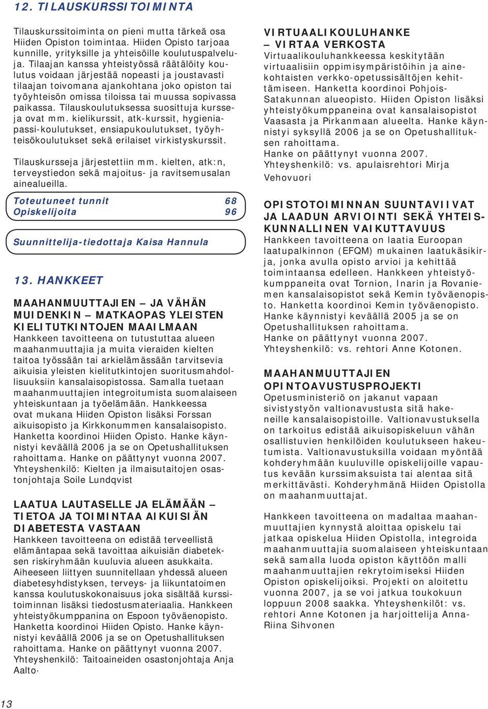 Tilauskoulutuksessa suosittuja kursseja ovat mm. kielikurssit, atk-kurssit, hygieniapassi-koulutukset, ensiapukoulutukset, työyhteisökoulutukset sekä erilaiset virkistyskurssit.