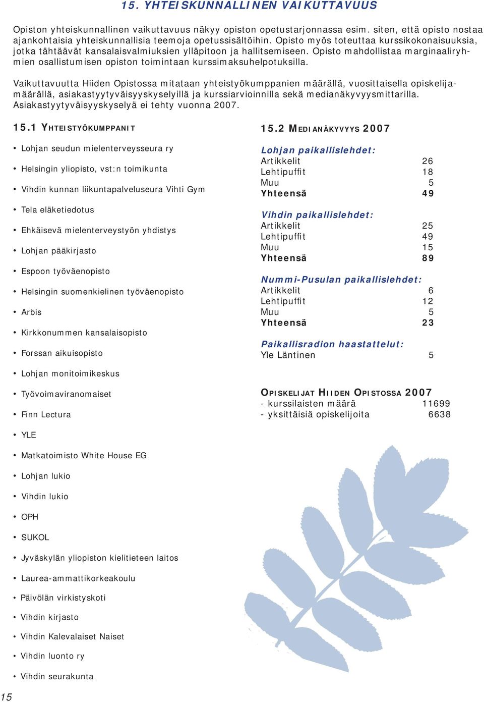 Opisto mahdollistaa marginaaliryhmien osallistumisen opiston toimintaan kurssimaksuhelpotuksilla.