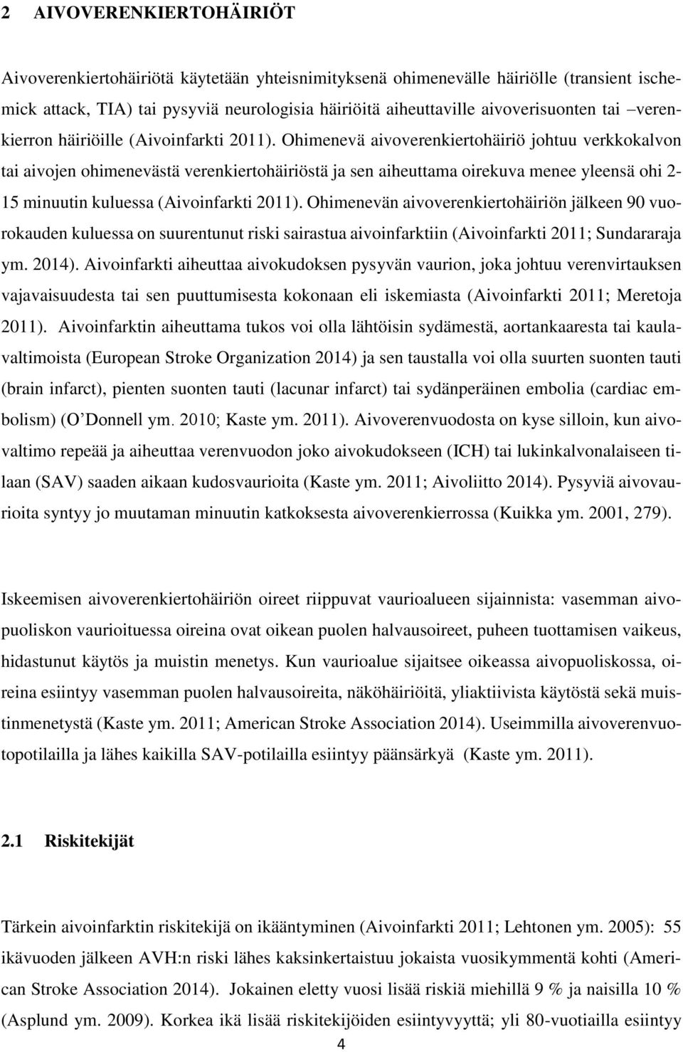 Ohimenevä aivoverenkiertohäiriö johtuu verkkokalvon tai aivojen ohimenevästä verenkiertohäiriöstä ja sen aiheuttama oirekuva menee yleensä ohi 2-15 minuutin kuluessa (Aivoinfarkti 2011).