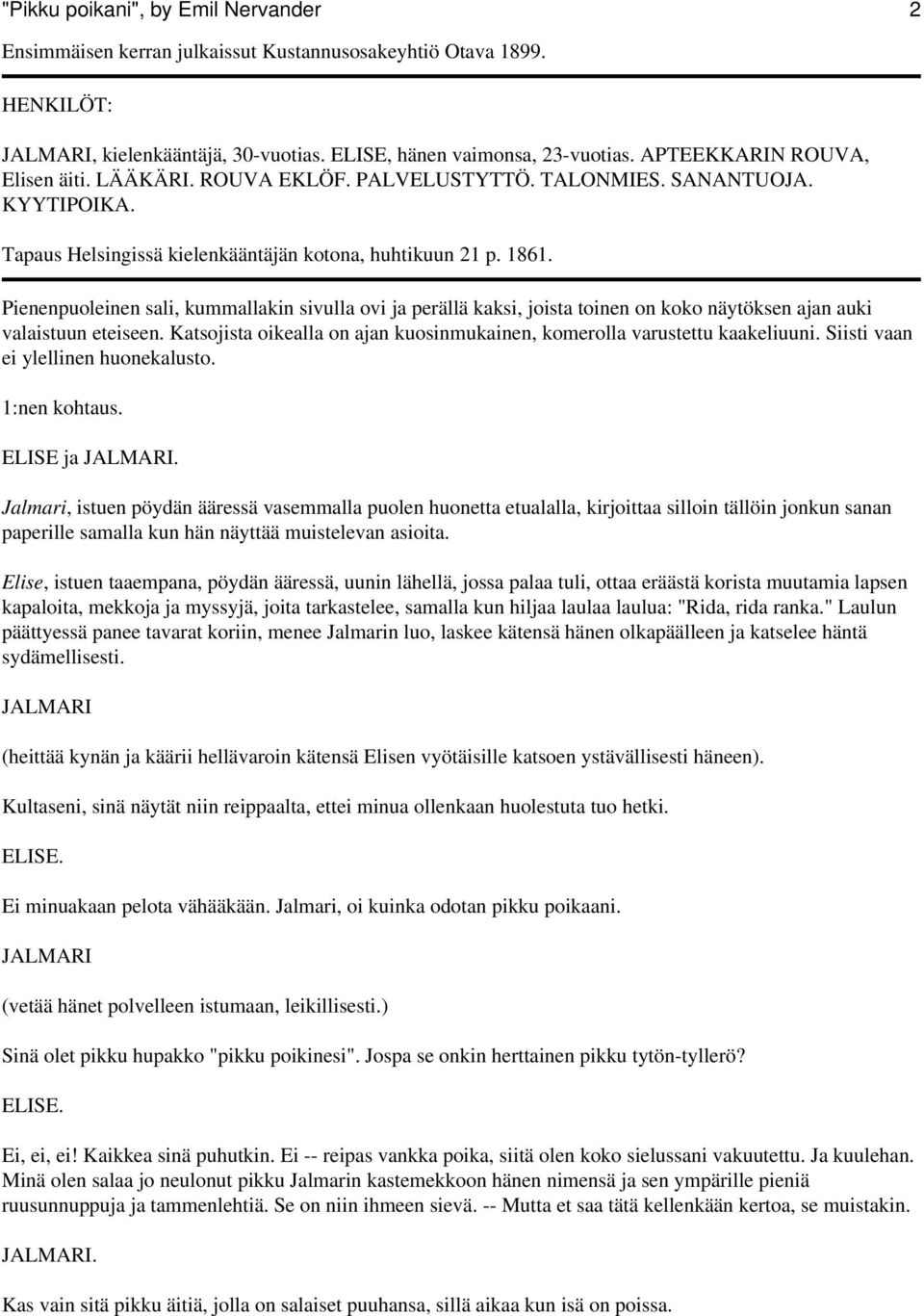 Pienenpuoleinen sali, kummallakin sivulla ovi ja perällä kaksi, joista toinen on koko näytöksen ajan auki valaistuun eteiseen.