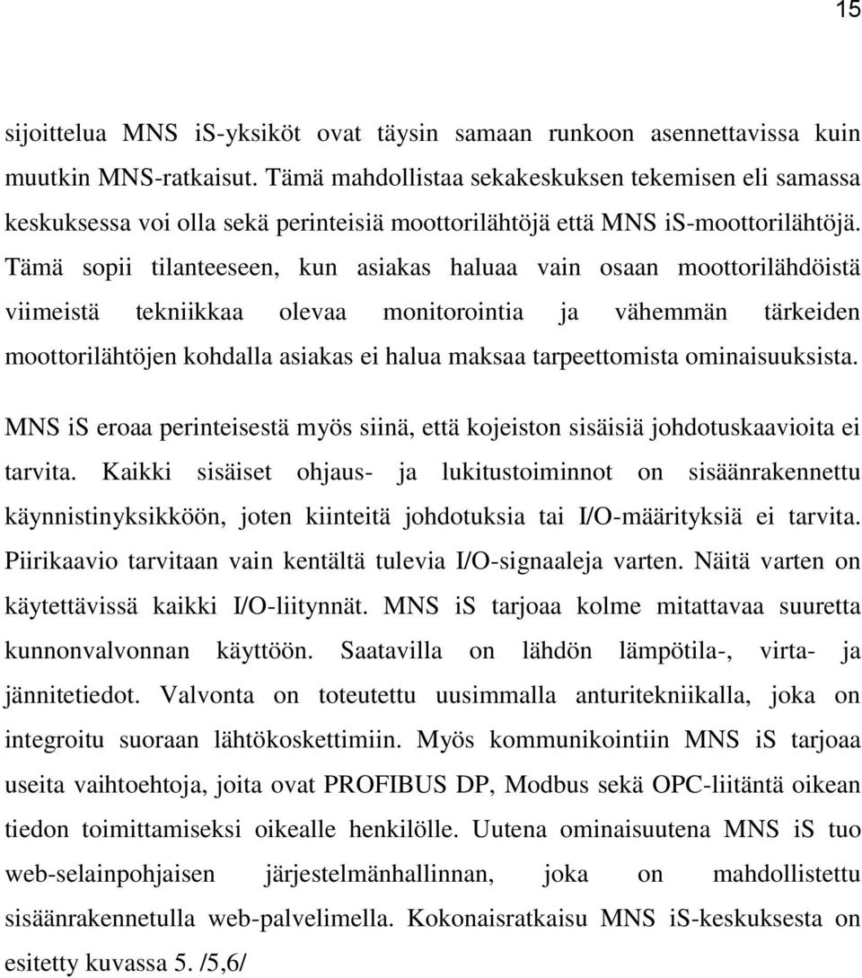 Tämä sopii tilanteeseen, kun asiakas haluaa vain osaan moottorilähdöistä viimeistä tekniikkaa olevaa monitorointia ja vähemmän tärkeiden moottorilähtöjen kohdalla asiakas ei halua maksaa