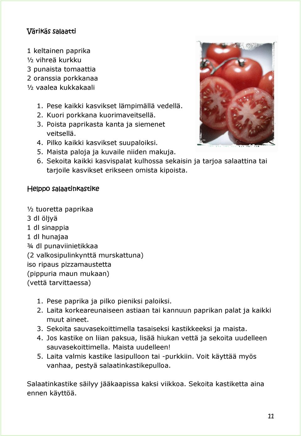 Helppo salaatinkastike ½ tuoretta paprikaa 3 dl öljyä 1 dl sinappia 1 dl hunajaa ¾ dl punaviinietikkaa (2 valkosipulinkynttä murskattuna) iso ripaus pizzamaustetta (pippuria maun mukaan) (vettä