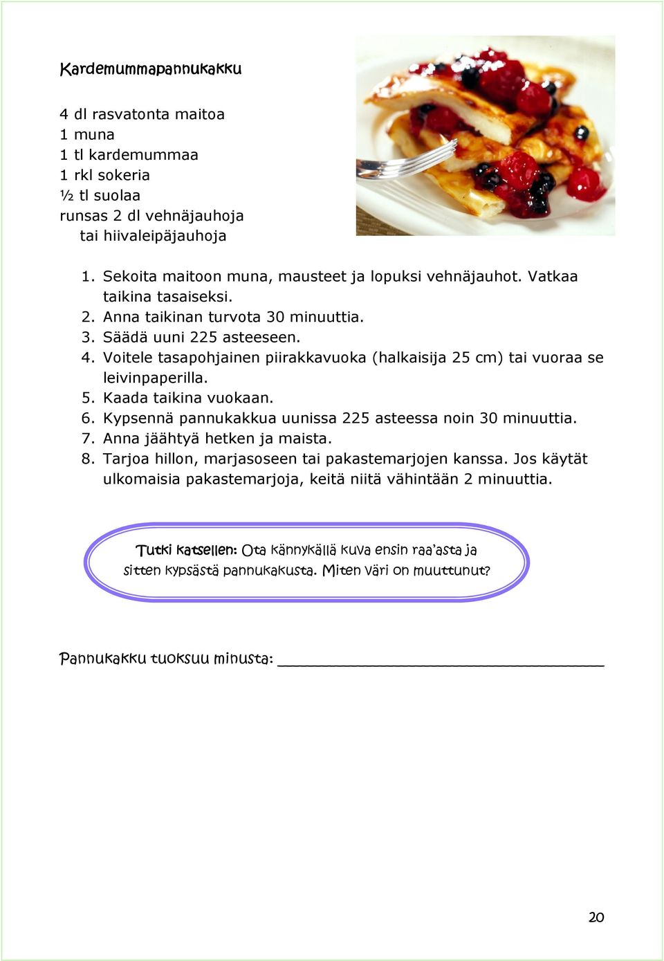 Voitele tasapohjainen piirakkavuoka (halkaisija 25 cm) tai vuoraa se leivinpaperilla. 5. Kaada taikina vuokaan. 6. Kypsennä pannukakkua uunissa 225 asteessa noin 30 minuuttia. 7.