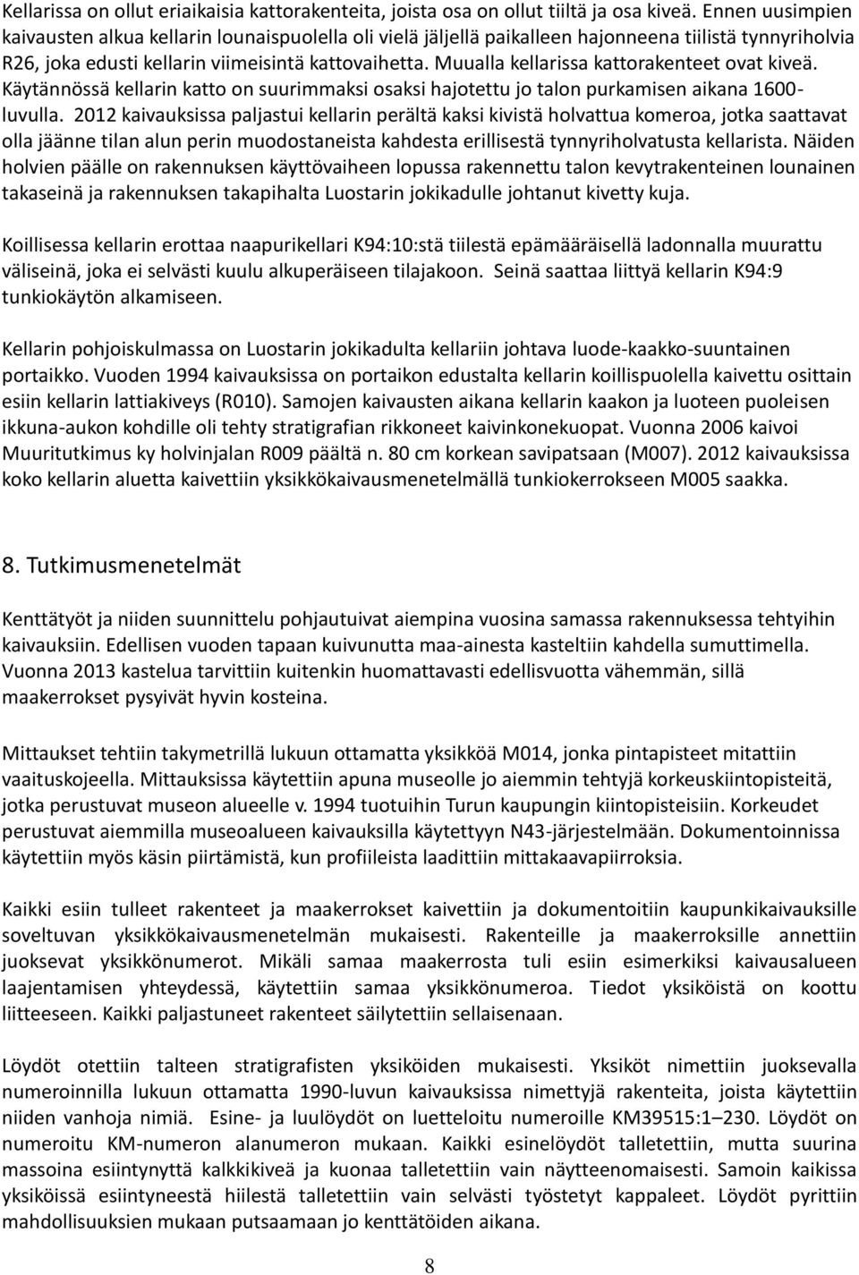 Muualla kellarissa kattorakenteet ovat kiveä. Käytännössä kellarin katto on suurimmaksi osaksi hajotettu jo talon purkamisen aikana 1600- luvulla.