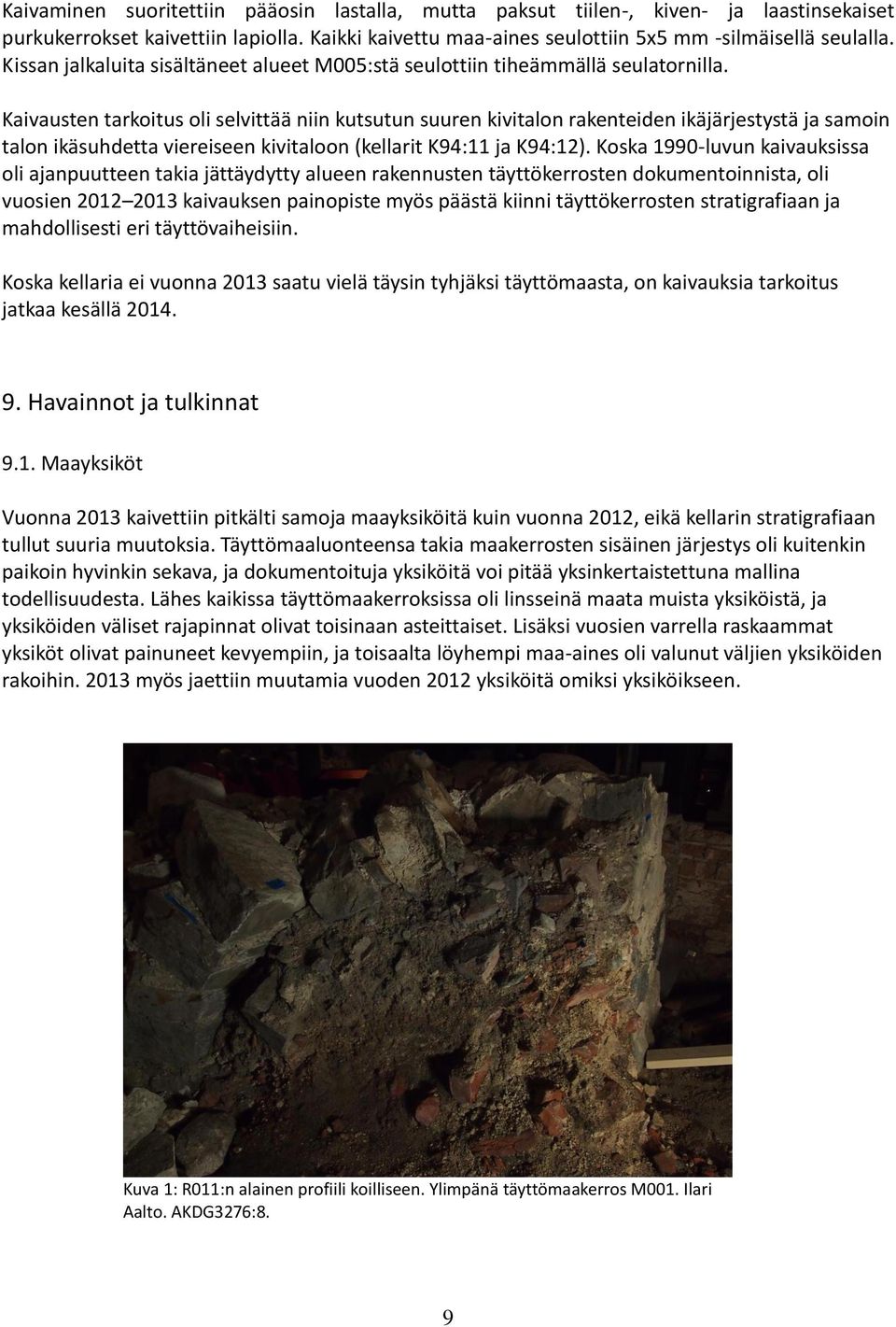 Kaivausten tarkoitus oli selvittää niin kutsutun suuren kivitalon rakenteiden ikäjärjestystä ja samoin talon ikäsuhdetta viereiseen kivitaloon (kellarit K94:11 ja K94:12).