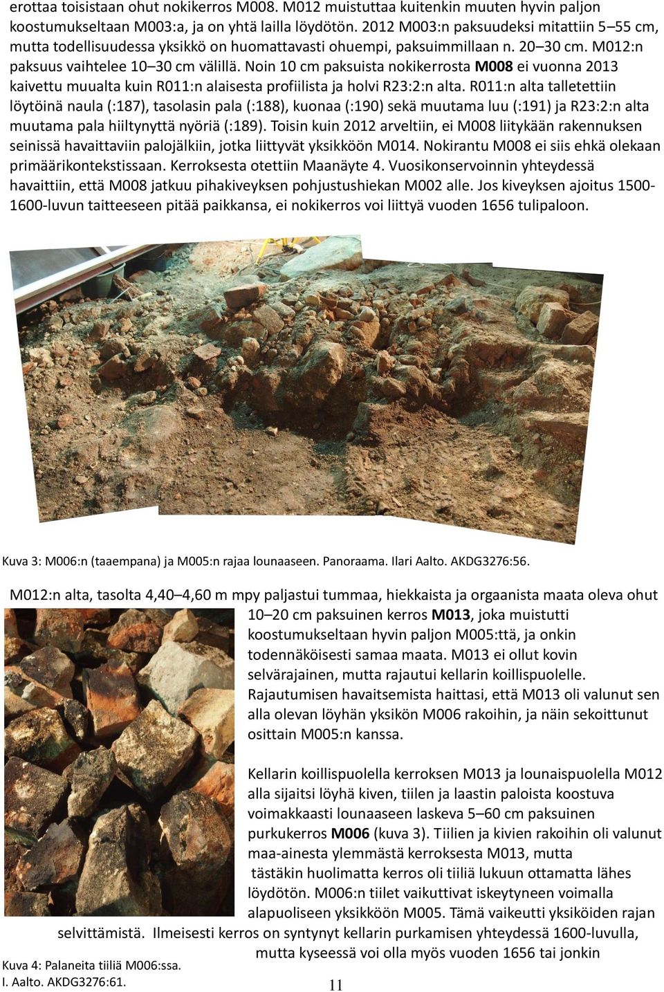 Noin 10 cm paksuista nokikerrosta M008 ei vuonna 2013 kaivettu muualta kuin R011:n alaisesta profiilista ja holvi R23:2:n alta.