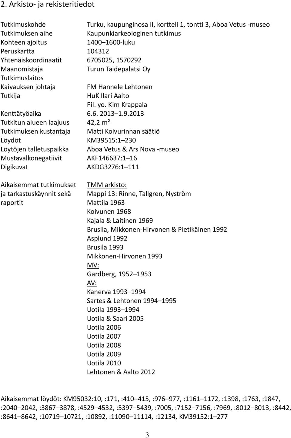 9.2013 Tutkitun alueen laajuus 42,2 m² Tutkimuksen kustantaja Matti Koivurinnan säätiö Löydöt KM39515:1 230 Löytöjen talletuspaikka Aboa Vetus & Ars Nova -museo Mustavalkonegatiivit AKF146637:1 16