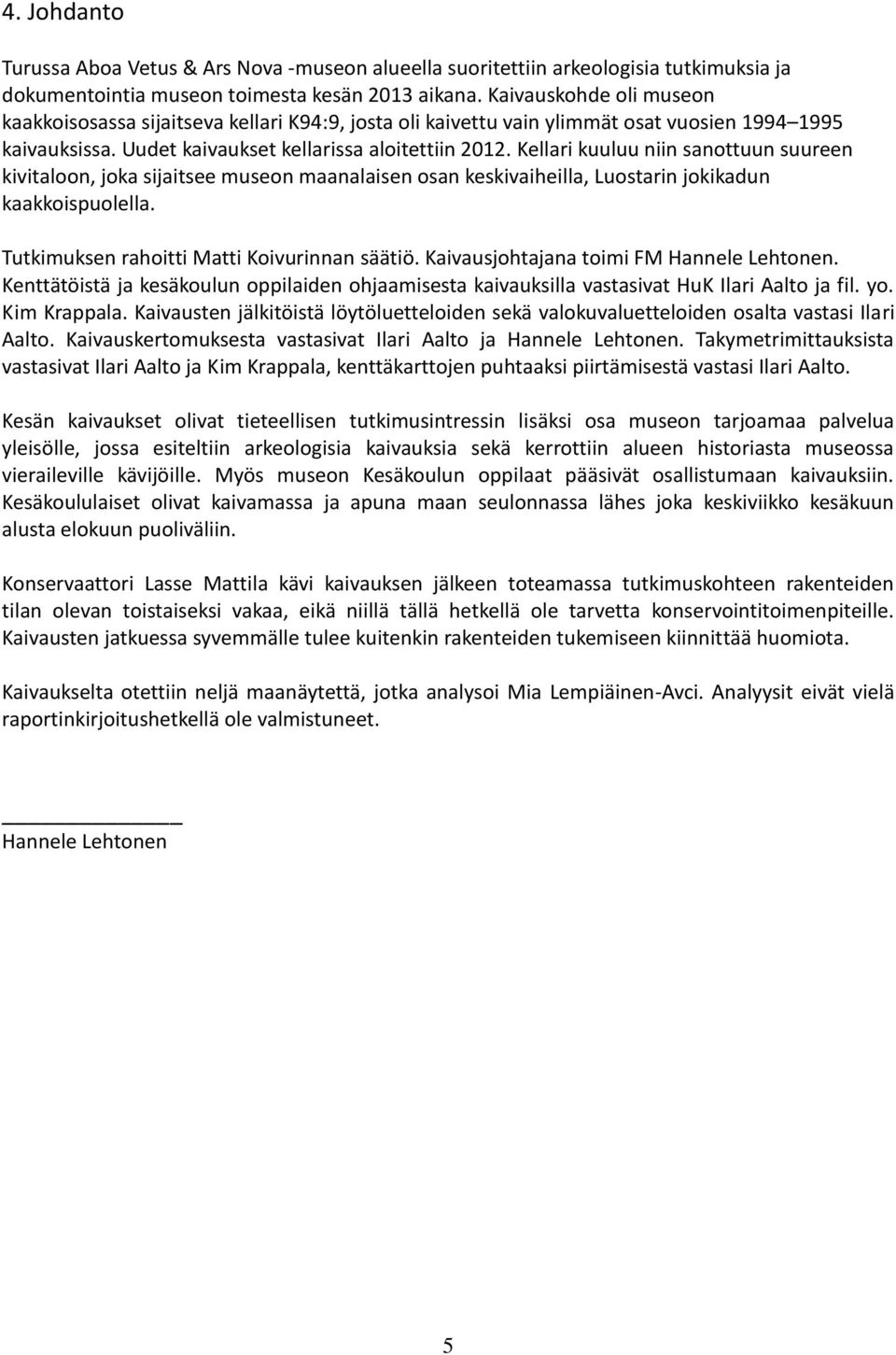 Kellari kuuluu niin sanottuun suureen kivitaloon, joka sijaitsee museon maanalaisen osan keskivaiheilla, Luostarin jokikadun kaakkoispuolella. Tutkimuksen rahoitti Matti Koivurinnan säätiö.