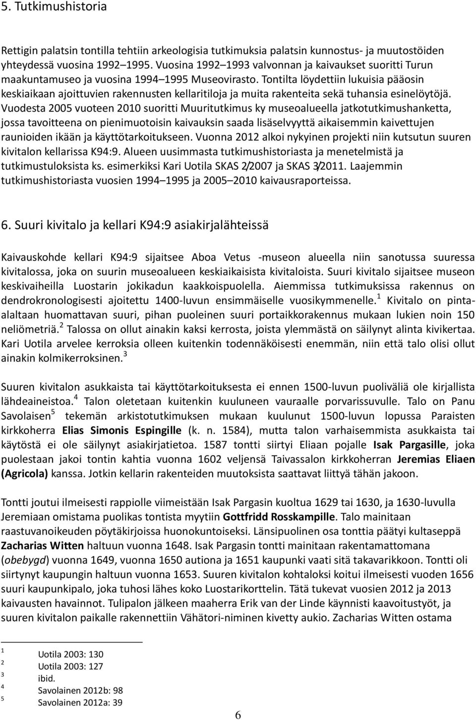 Tontilta löydettiin lukuisia pääosin keskiaikaan ajoittuvien rakennusten kellaritiloja ja muita rakenteita sekä tuhansia esinelöytöjä.