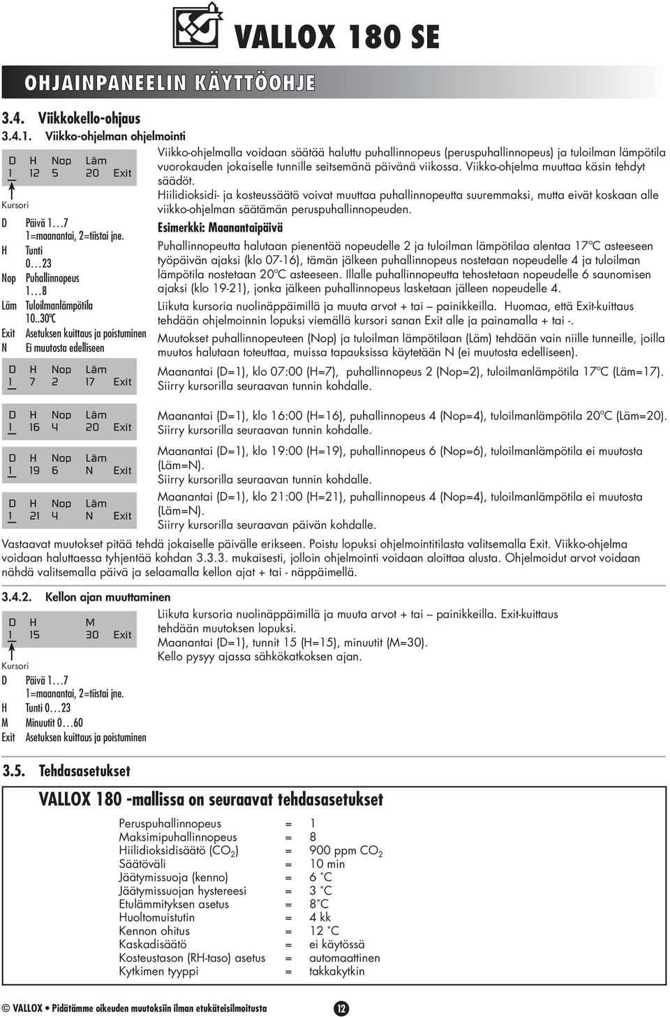 .30ºC Exit Asetuksen kuittaus ja poistuminen N Ei muutosta edelliseen D H Nop Läm 1 7 2 17 Exit D H Nop Läm 1 16 4 20 Exit D H Nop Läm 1 19 6 N Exit D H Nop Läm 1 21 4 N Exit VALLOX 180 SE