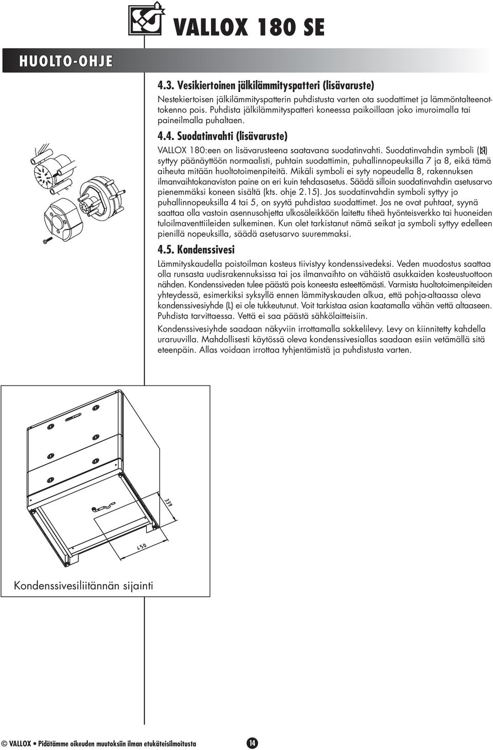 Suodatinvahdin symboli ( ) syttyy päänäyttöön normaalisti, puhtain suodattimin, puhallinnopeuksilla 7 ja 8, eikä tämä aiheuta mitään huoltotoimenpiteitä.