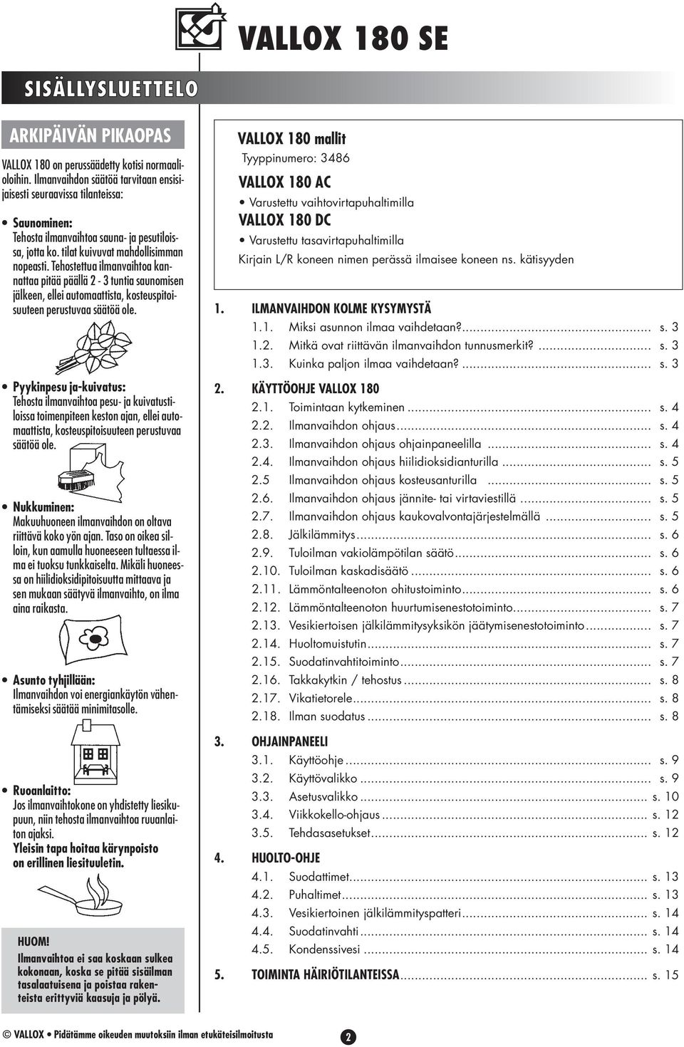 Tehostettua ilmanvaihtoa kannattaa pitää päällä 2-3 tuntia saunomisen jälkeen, ellei automaattista, kosteuspitoisuuteen perustuvaa säätöä ole.