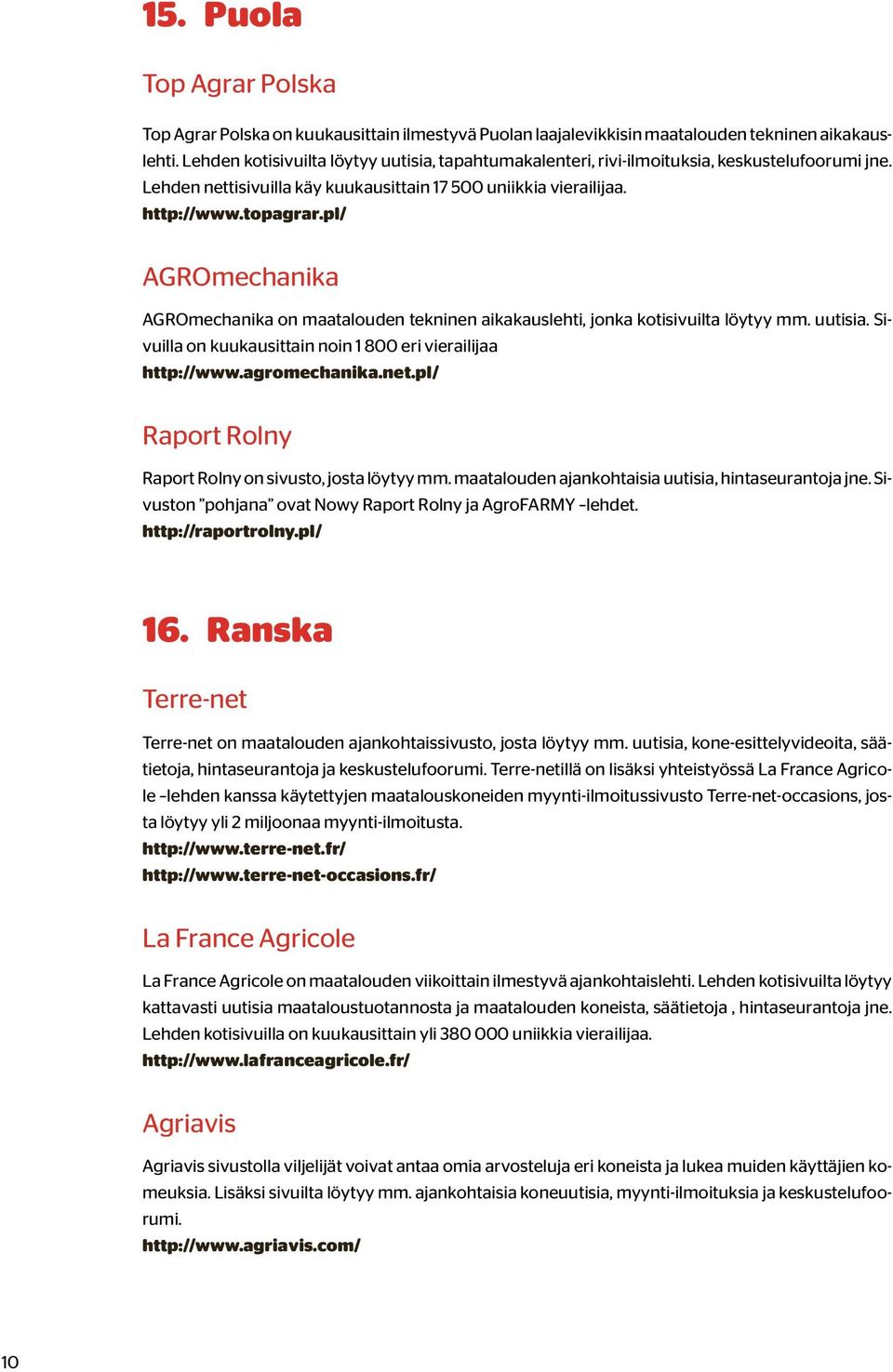 pl/ AGROmechanika AGROmechanika on maatalouden tekninen aikakauslehti, jonka kotisivuilta löytyy mm. uutisia. Sivuilla on kuukausittain noin 1 800 eri vierailijaa http://www.agromechanika.net.