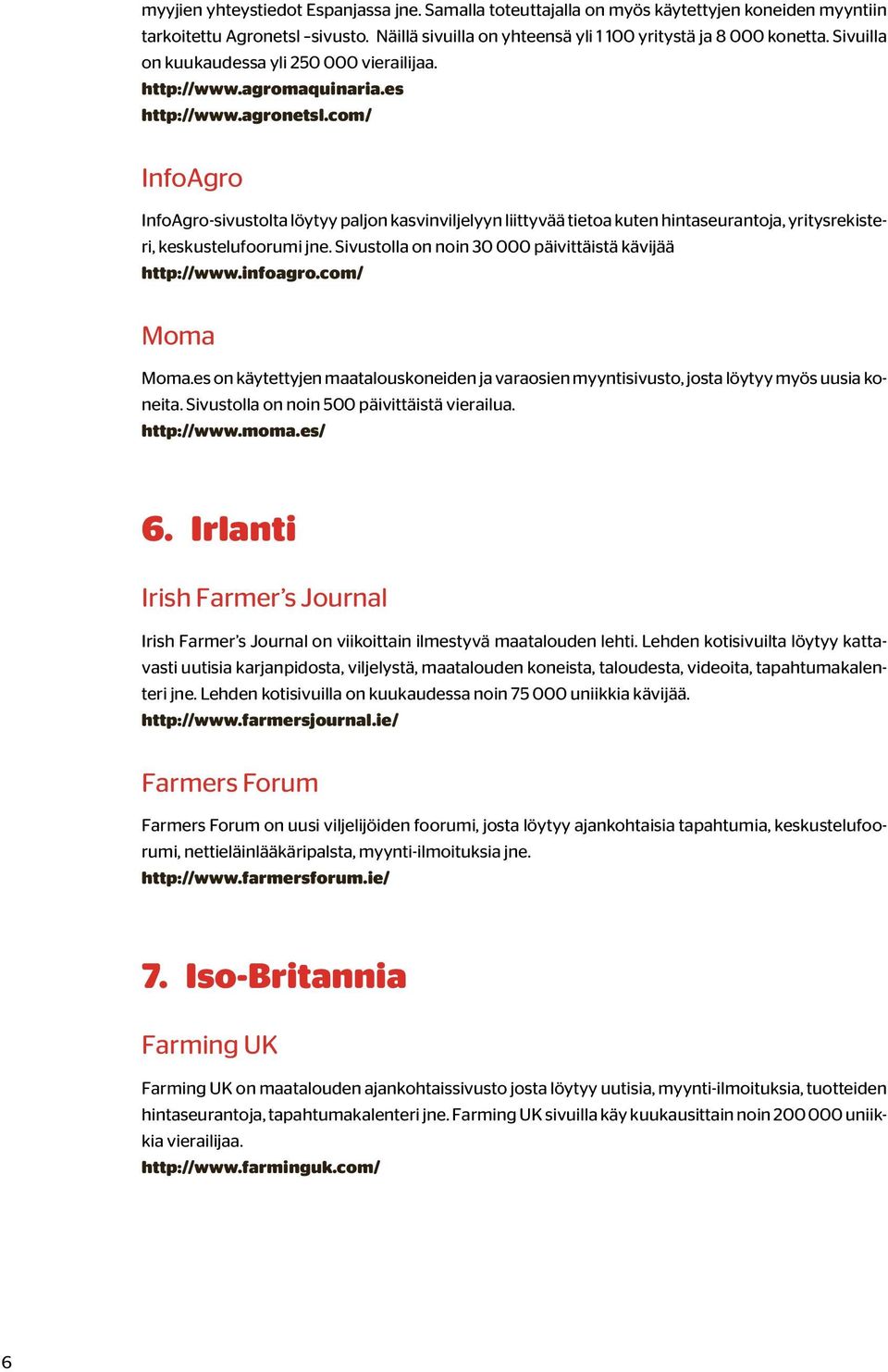 com/ InfoAgro InfoAgro-sivustolta löytyy paljon kasvinviljelyyn liittyvää tietoa kuten hintaseurantoja, yritysrekisteri, keskustelufoorumi jne.