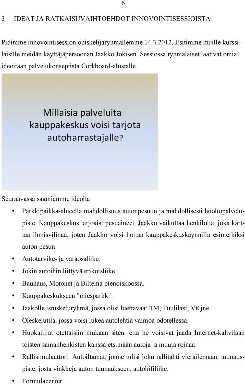 Kauppakeskus tarjoaisi pesuaineet. Jaakko vaikuttaa henkilöltä, joka karttaa ihmisvilinää, joten Jaakko voisi hoitaa kauppakeskuskäynnillä esimerkiksi auton pesun. Autotarvike- ja varaosaliike.