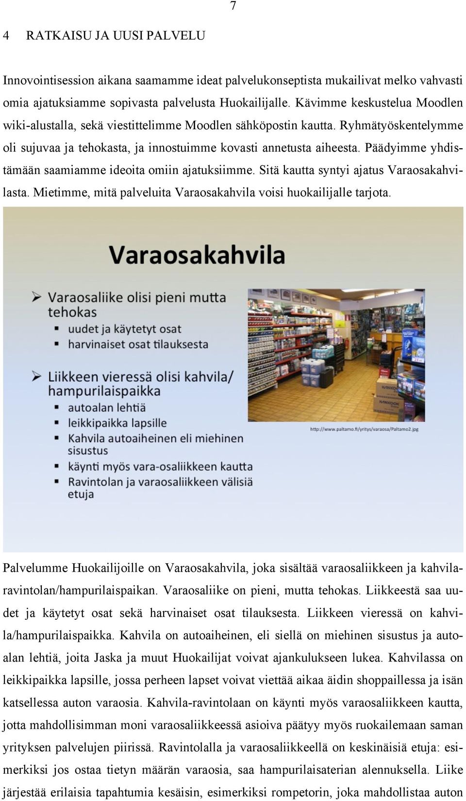 Päädyimme yhdistämään saamiamme ideoita omiin ajatuksiimme. Sitä kautta syntyi ajatus Varaosakahvilasta. Mietimme, mitä palveluita Varaosakahvila voisi huokailijalle tarjota.