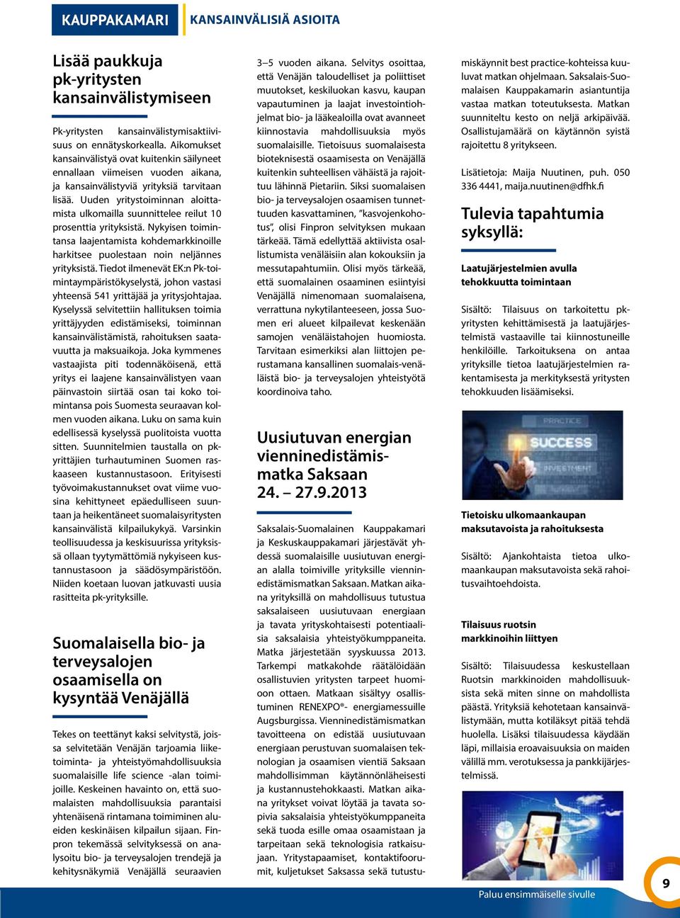 Uuden yritystoiminnan aloittamista ulkomailla suunnittelee reilut 10 prosenttia yrityksistä. Nykyisen toimintansa laajentamista kohdemarkkinoille harkitsee puolestaan noin neljännes yrityksistä.