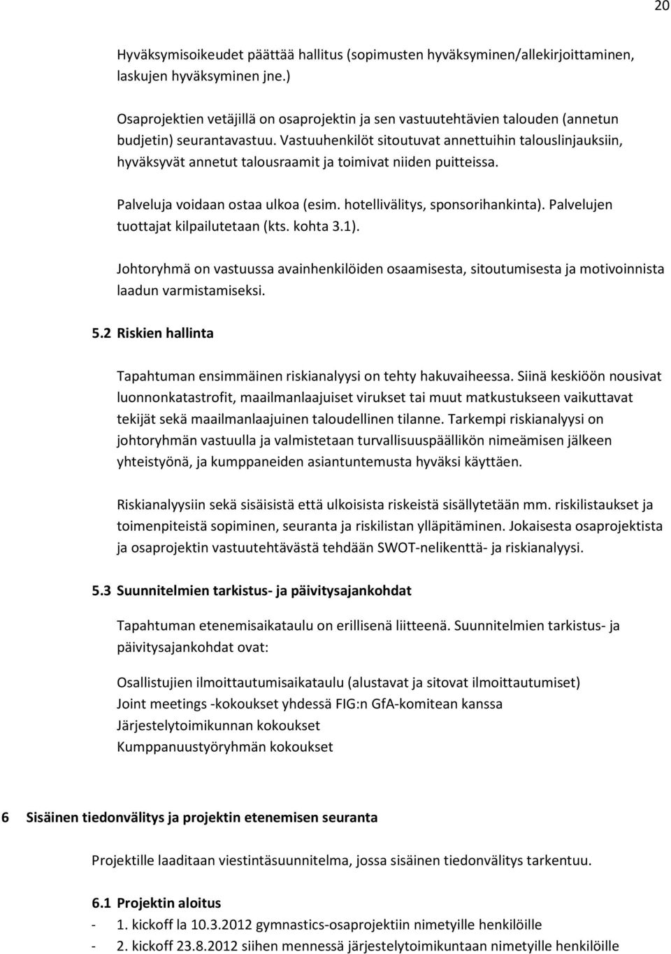 Vastuuhenkilöt sitoutuvat annettuihin talouslinjauksiin, hyväksyvät annetut talousraamit ja toimivat niiden puitteissa. Palveluja voidaan ostaa ulkoa (esim. hotellivälitys, sponsorihankinta).