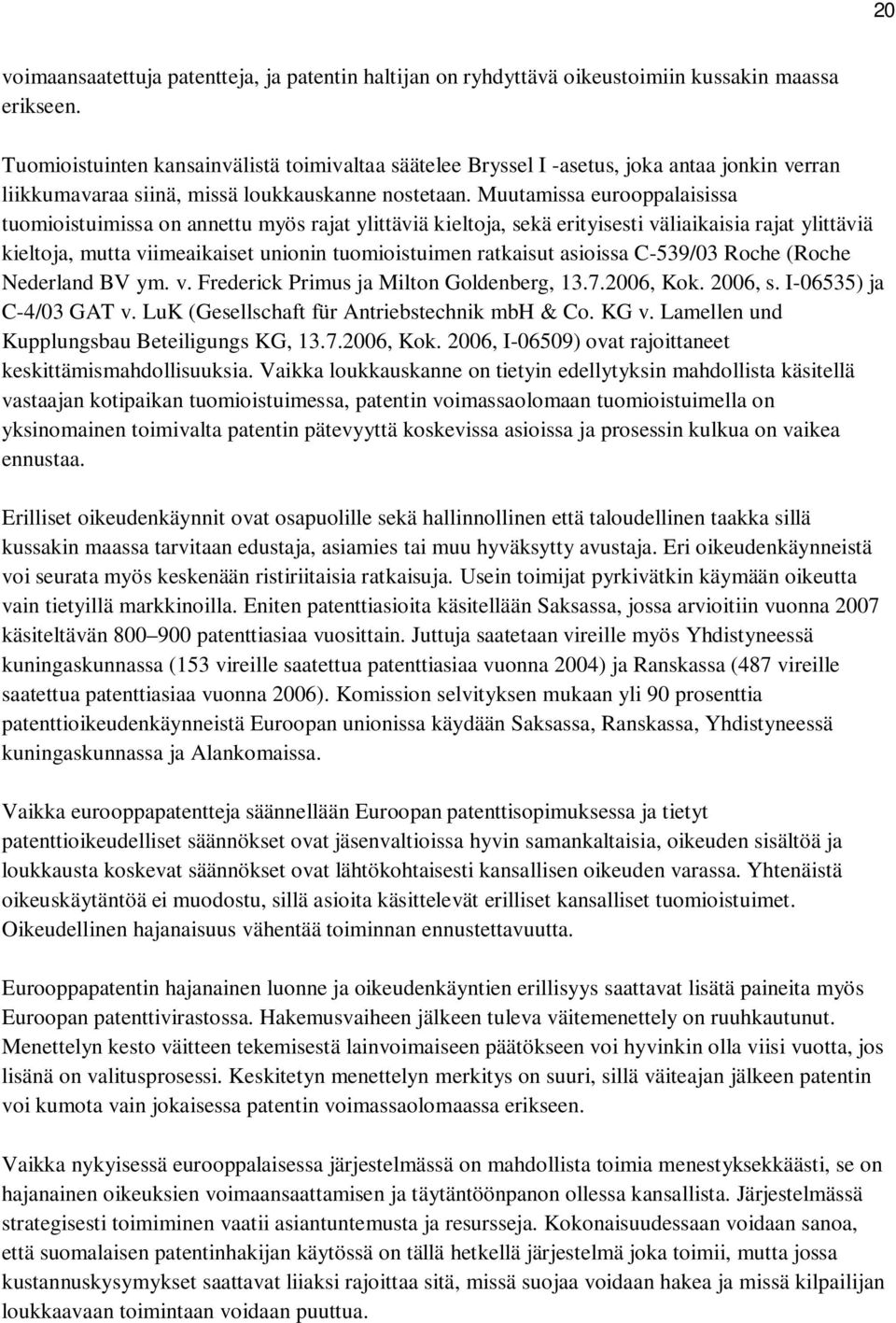 Muutamissa eurooppalaisissa tuomioistuimissa on annettu myös rajat ylittäviä kieltoja, sekä erityisesti väliaikaisia rajat ylittäviä kieltoja, mutta viimeaikaiset unionin tuomioistuimen ratkaisut