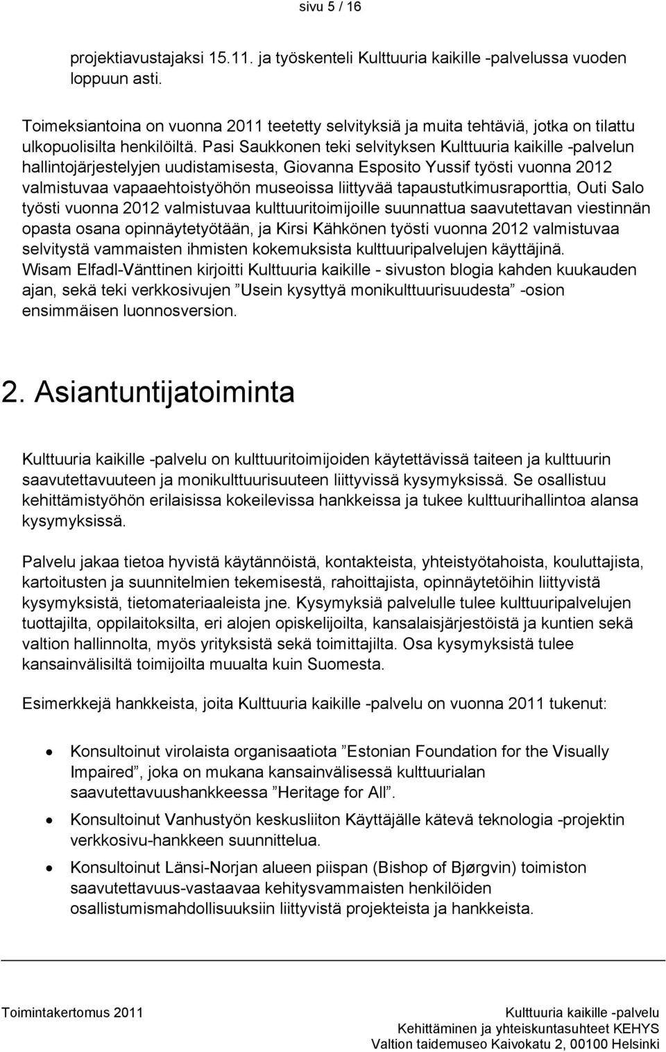 Salo työsti vuonna 2012 valmistuvaa kulttuuritoimijoille suunnattua saavutettavan viestinnän opasta osana opinnäytetyötään, ja Kirsi Kähkönen työsti vuonna 2012 valmistuvaa selvitystä vammaisten